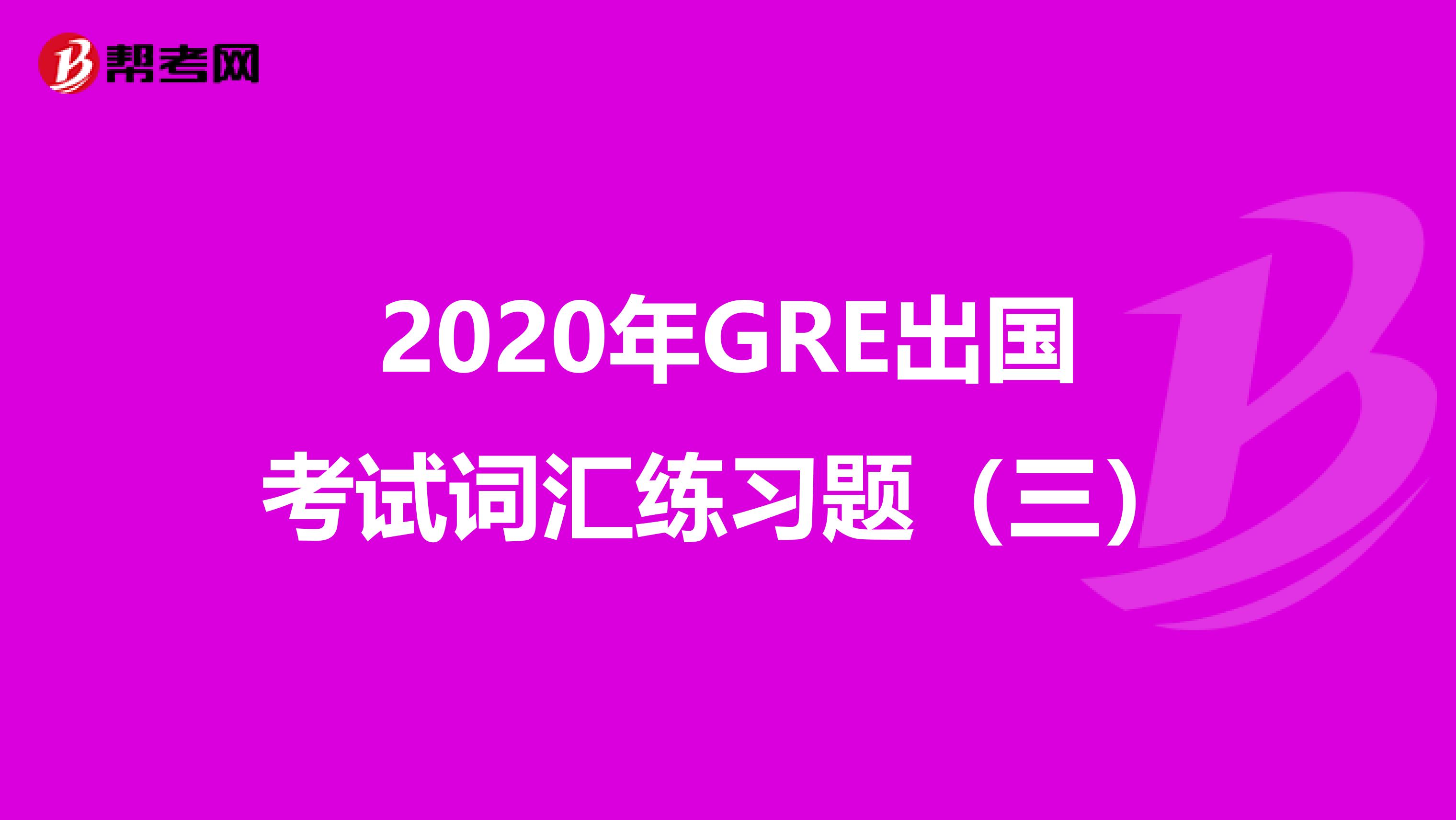 2020年GRE出国考试词汇练习题（三）