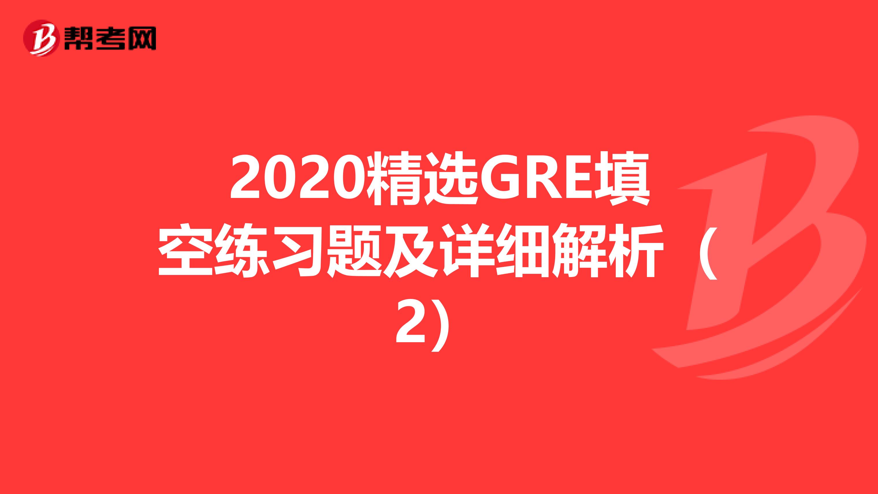 2020精选GRE填空练习题及详细解析（2）