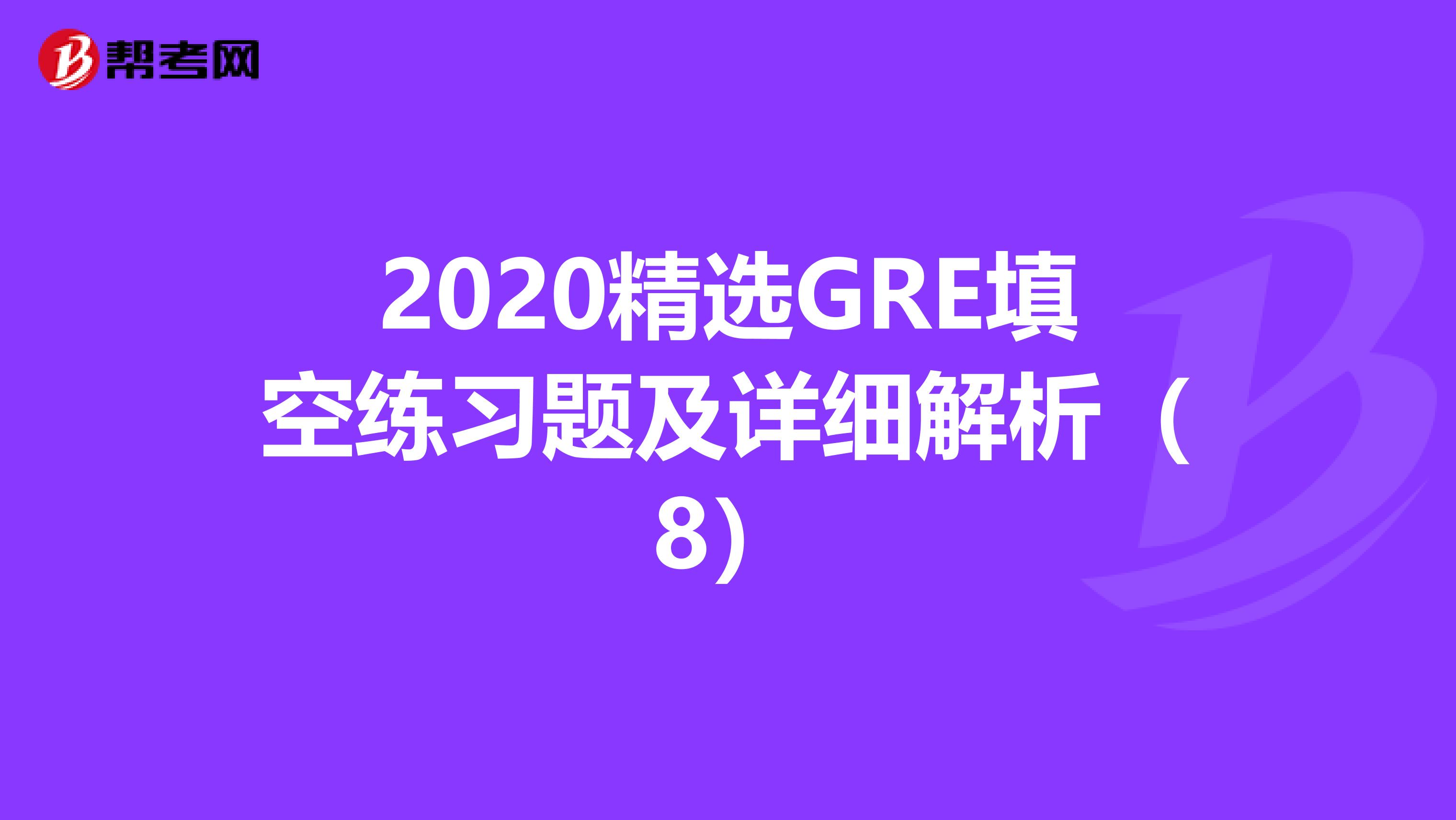 2020精选GRE填空练习题及详细解析（8）