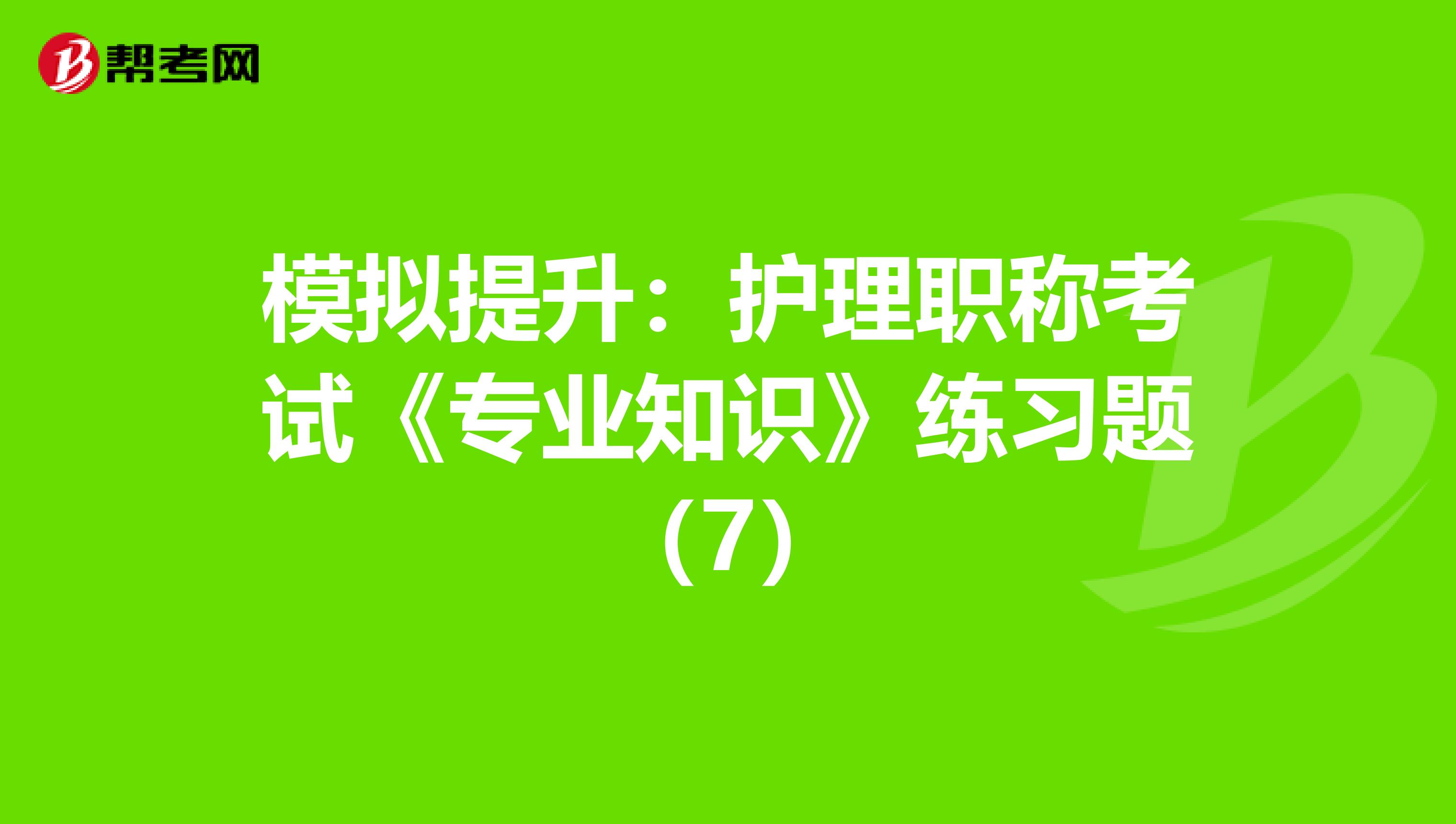 模拟提升：护理职称考试《专业知识》练习题（7）