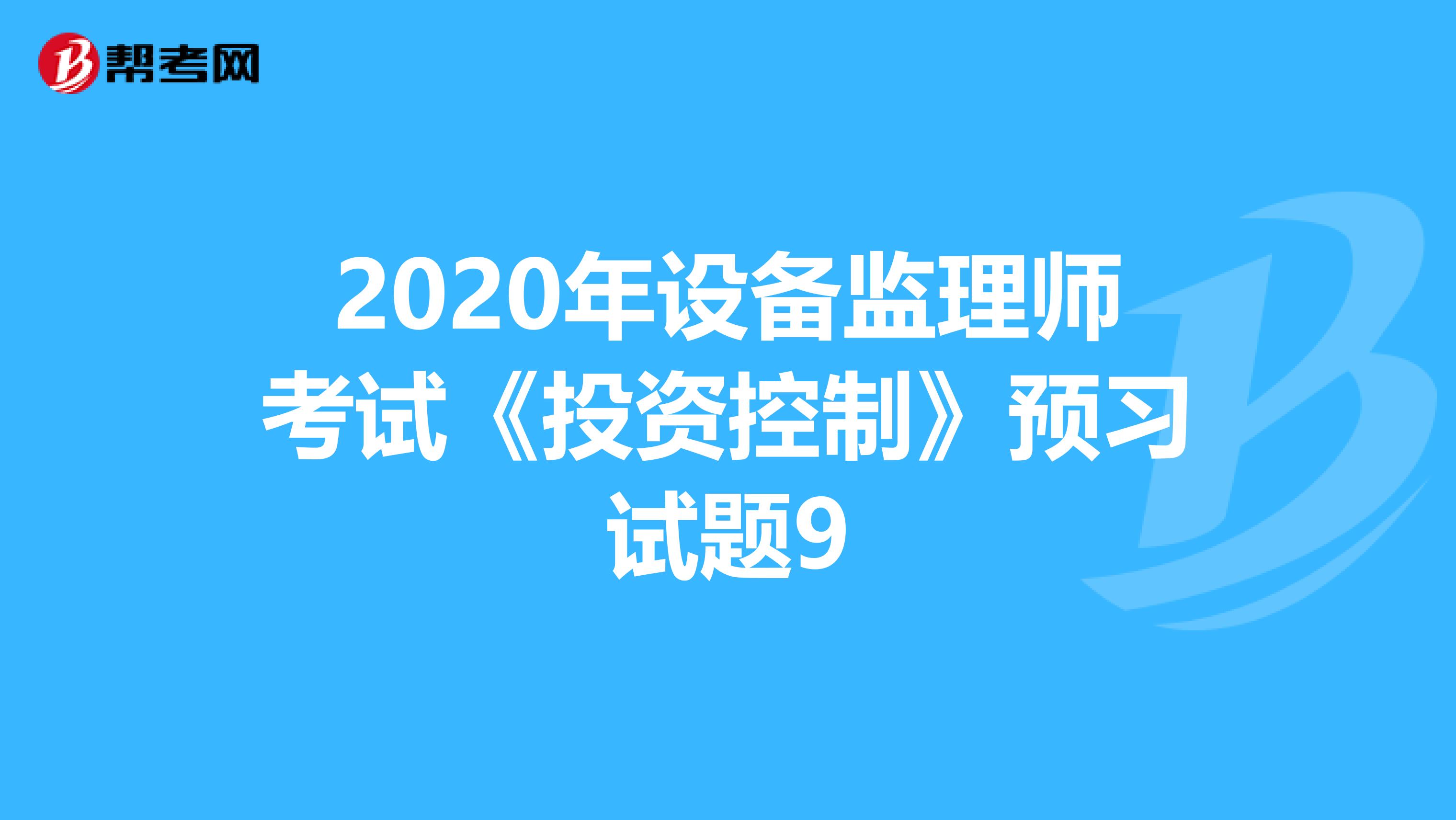 2020年设备监理师考试《投资控制》预习试题9