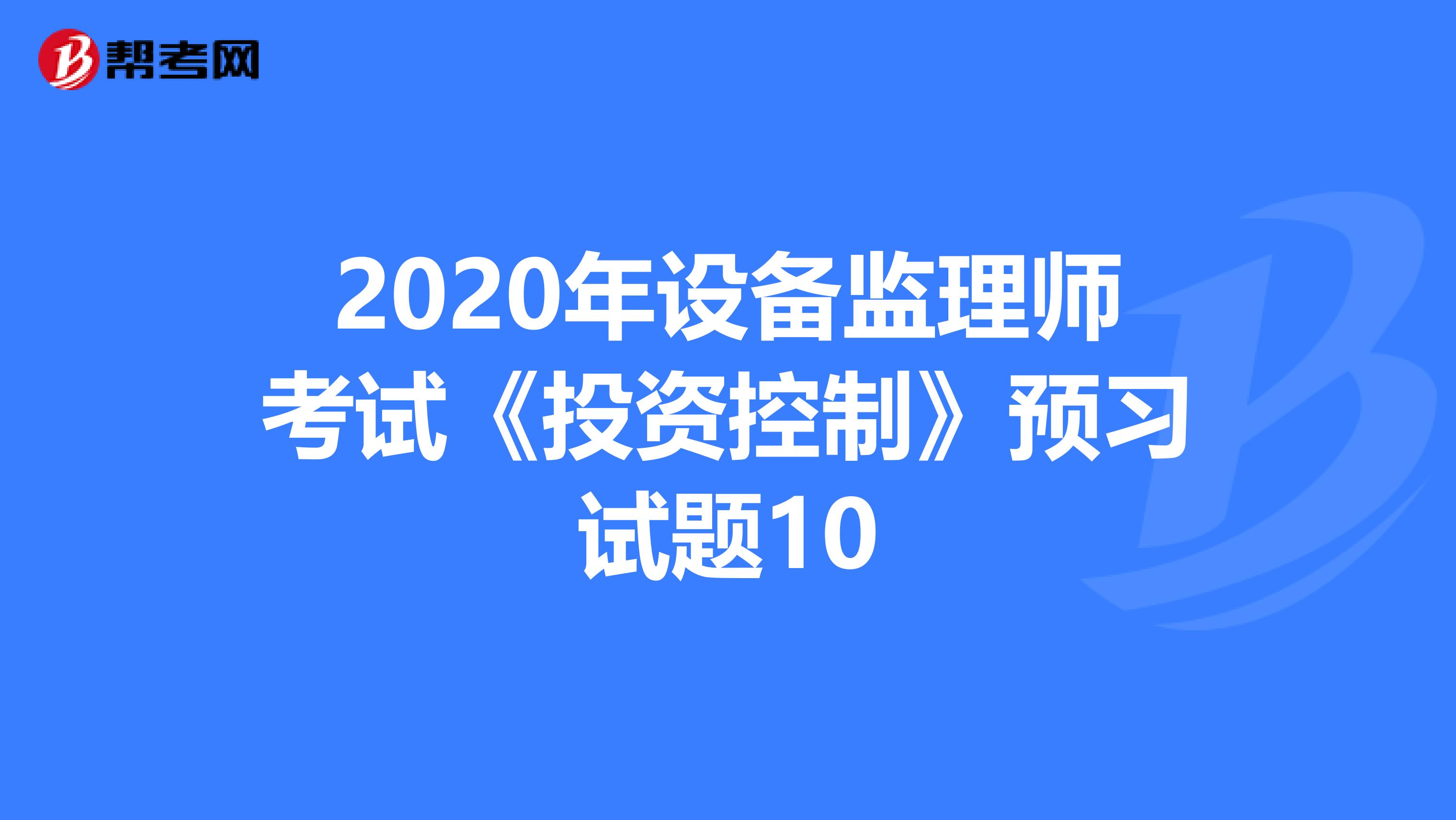 2020年设备监理师考试《投资控制》预习试题10