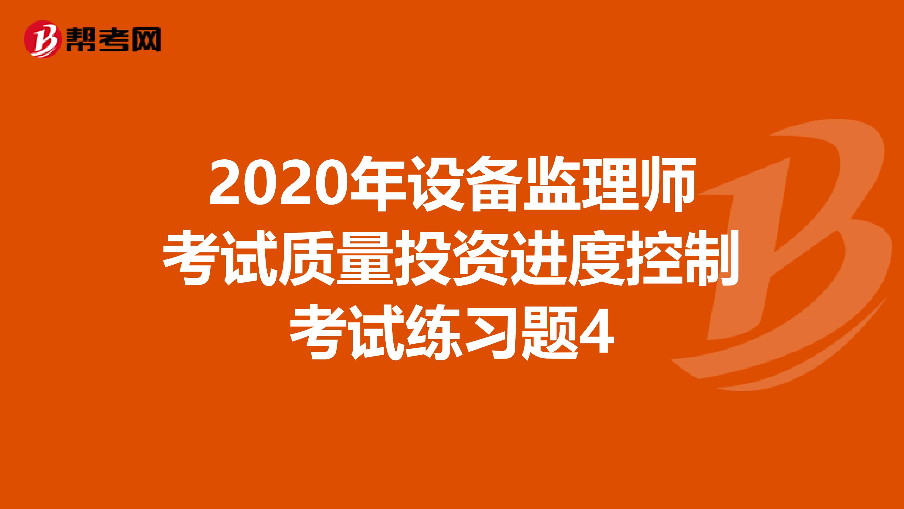 2020年设备监理师考试质量投资进度控制考试练习题4