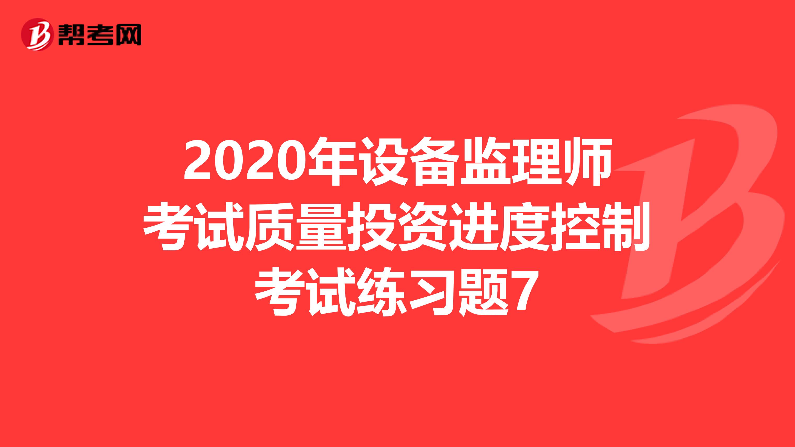 2020年设备监理师考试质量投资进度控制考试练习题7