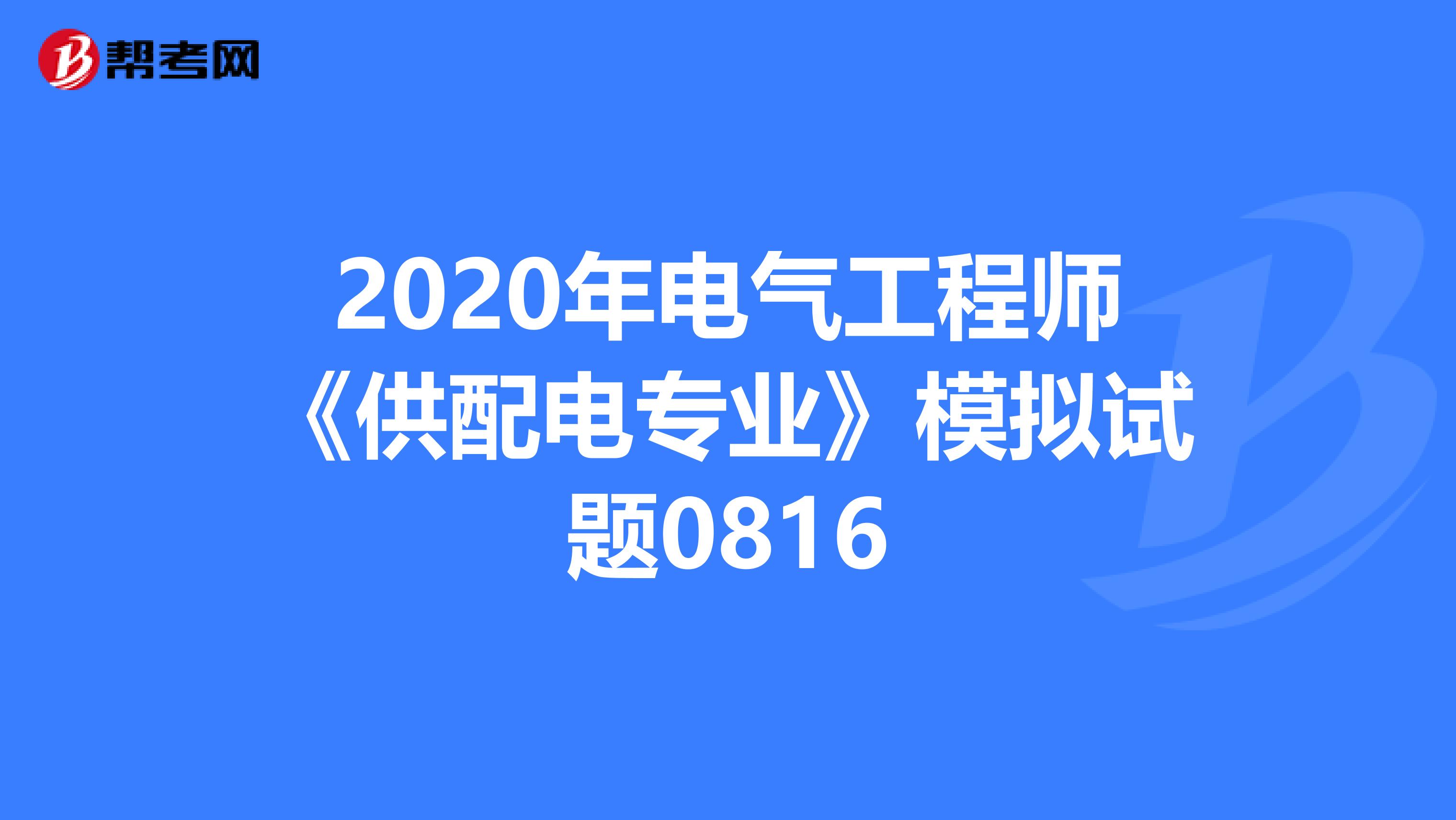 2020年电气工程师《供配电专业》模拟试题0816