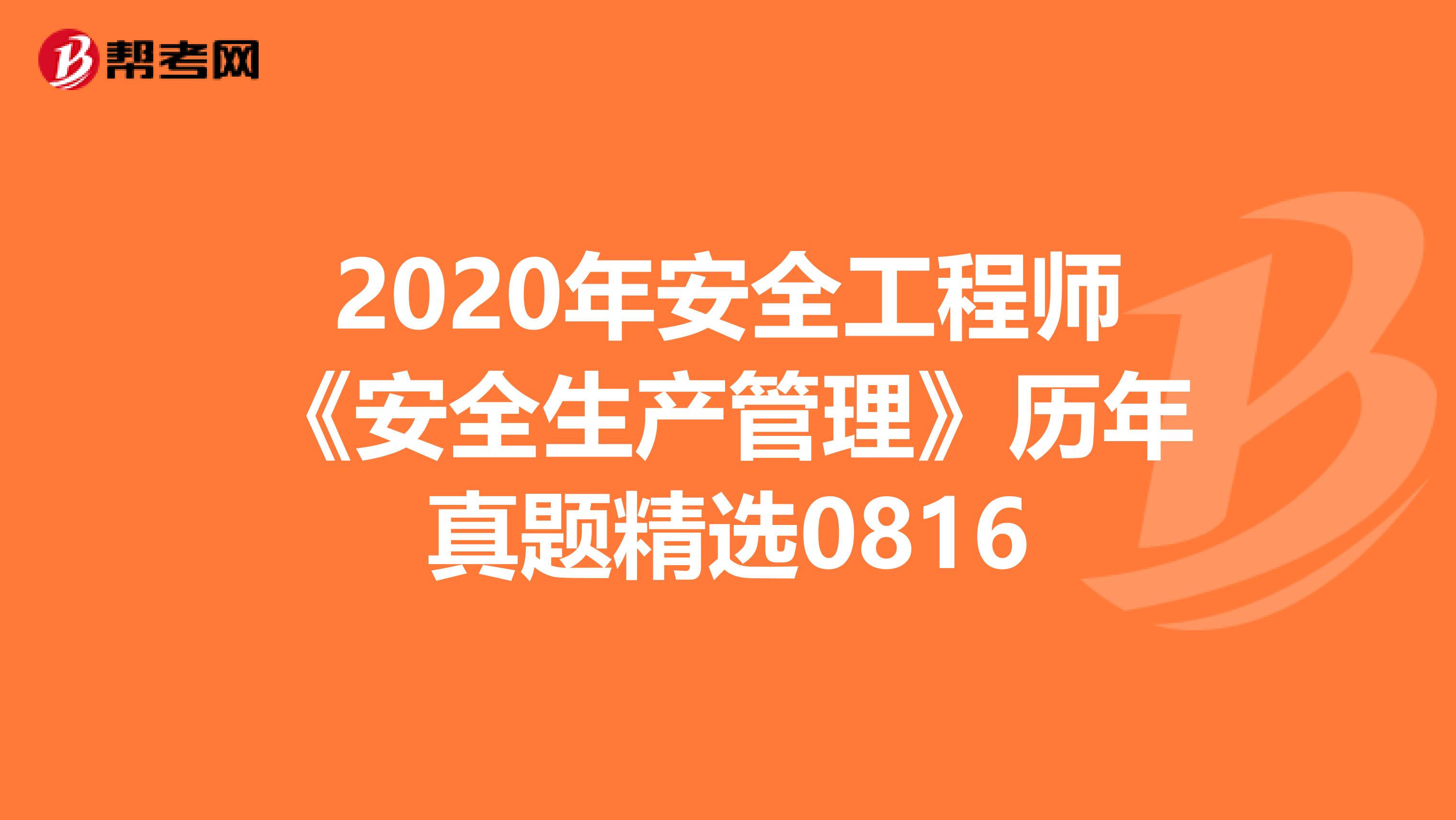 2020年安全工程师《安全生产管理》历年真题精选0816