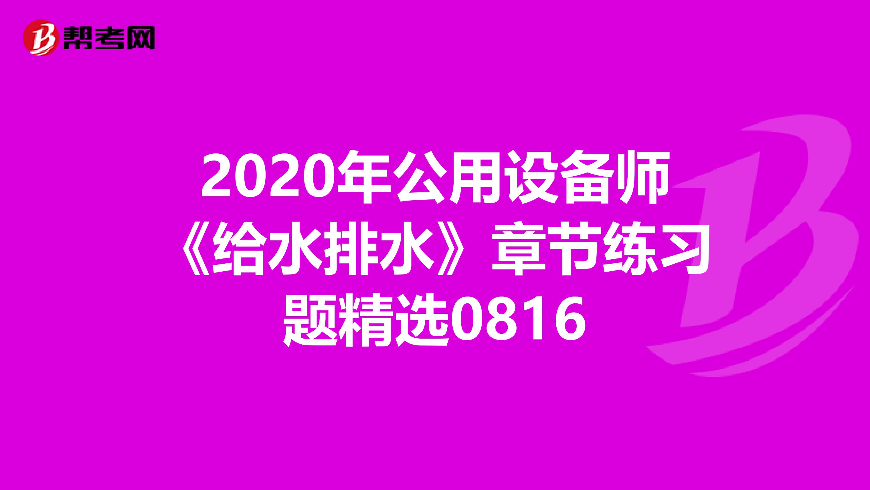 2020年公用设备师《给水排水》章节练习题精选0816