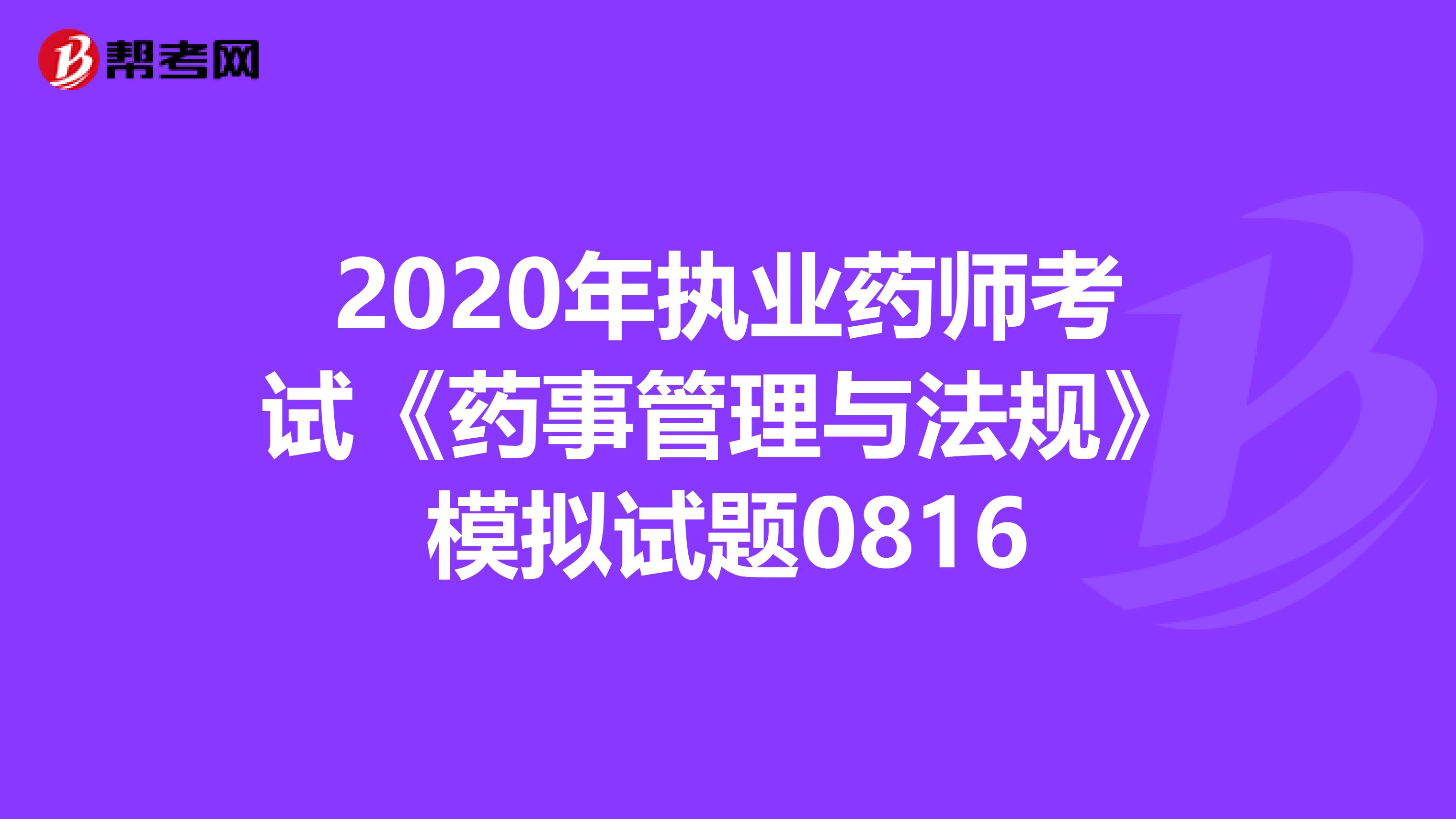 2020年执业药师考试《药事管理与法规》模拟试题0816