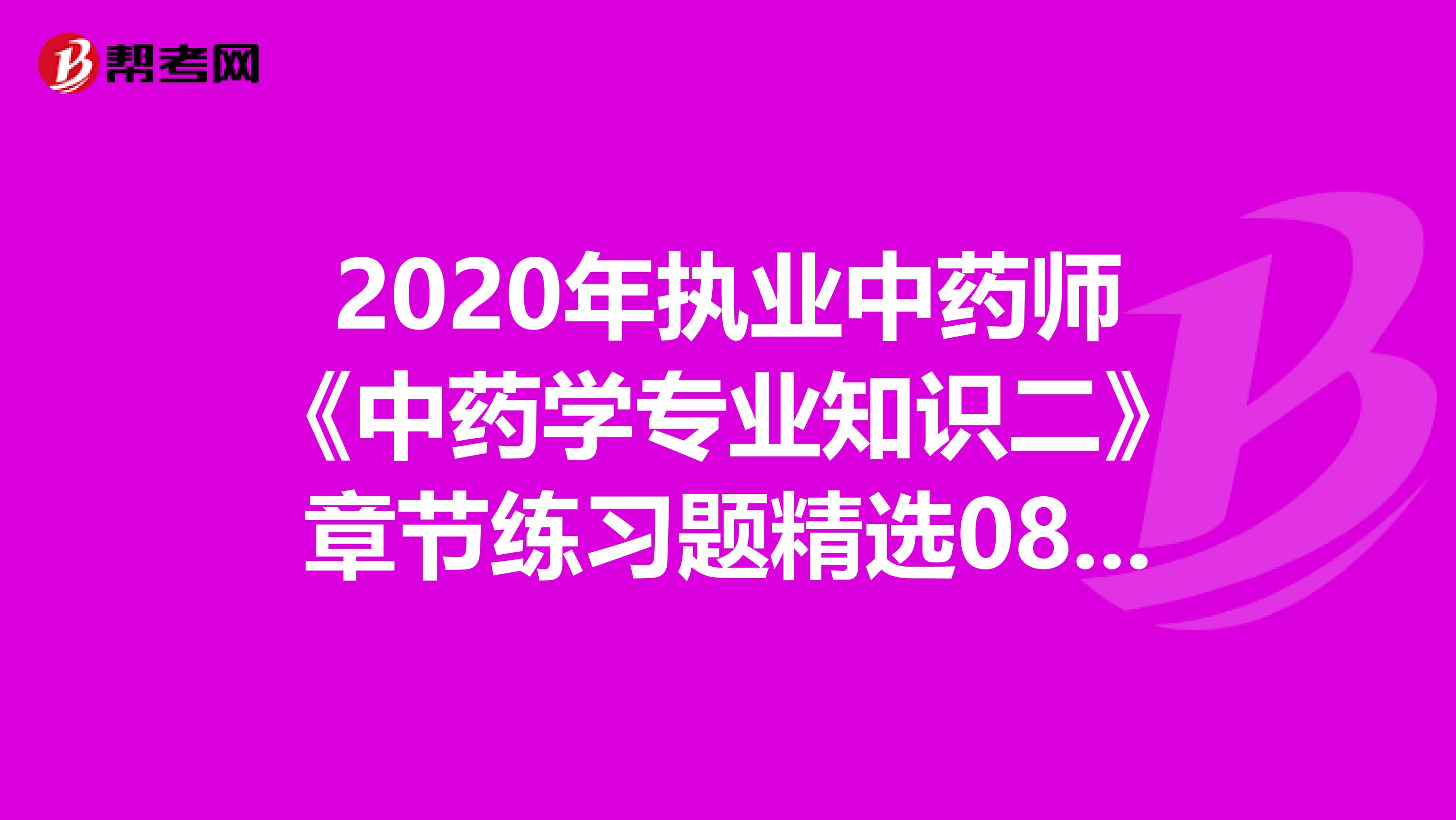 2020年执业中药师《中药学专业知识二》章节练习题精选0816