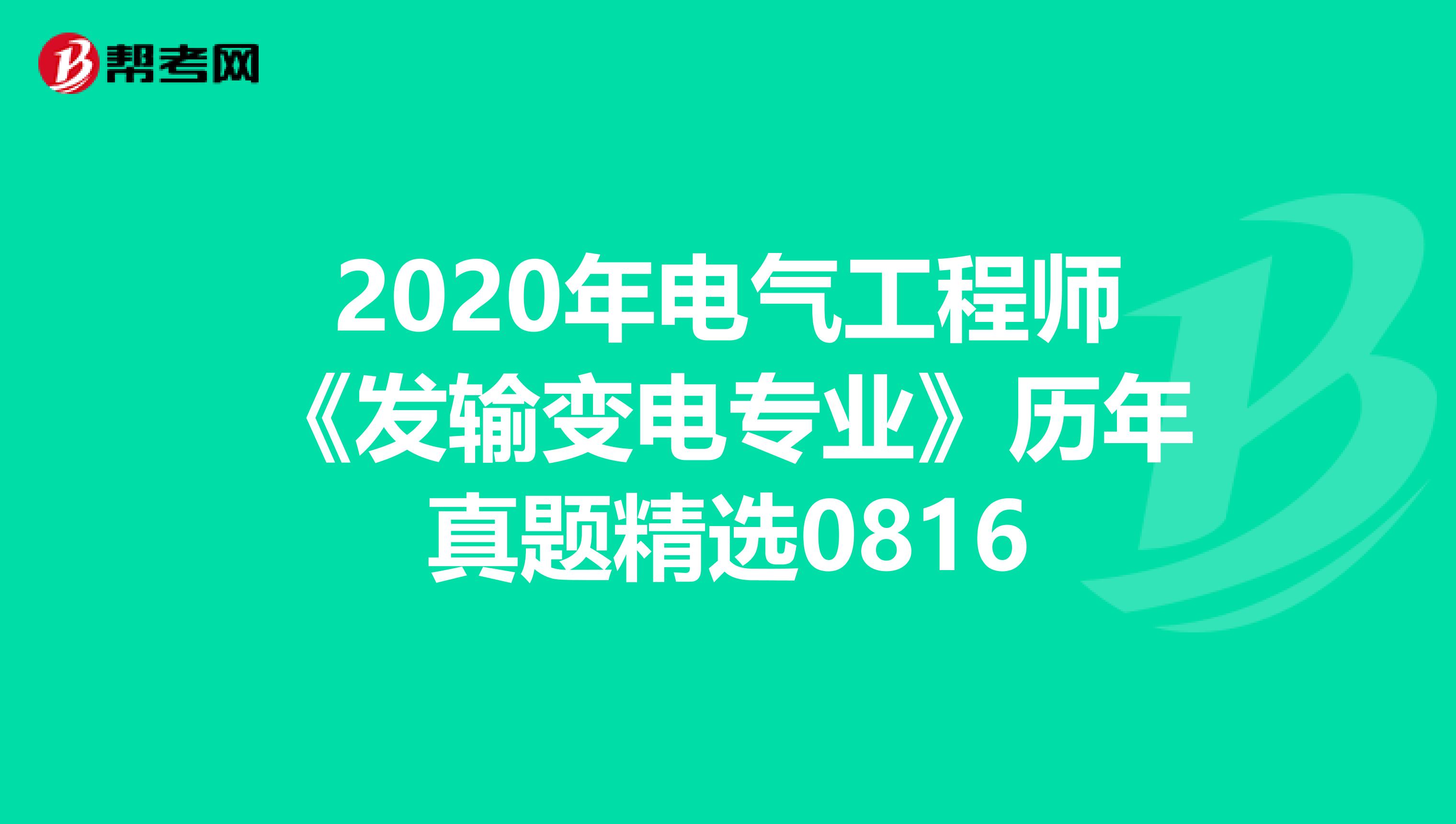 2020年电气工程师《发输变电专业》历年真题精选0816