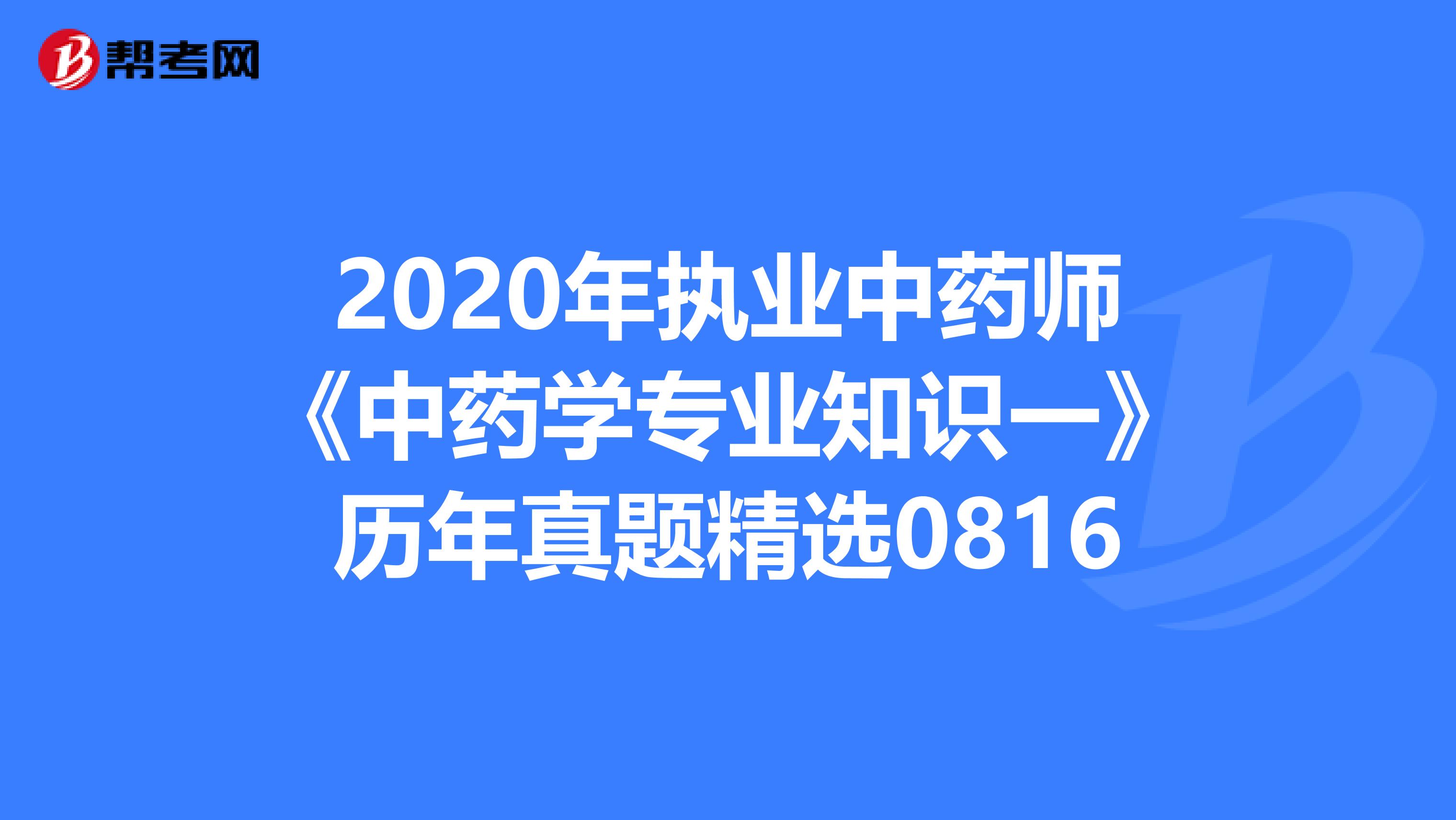 2020年执业中药师《中药学专业知识一》历年真题精选0816