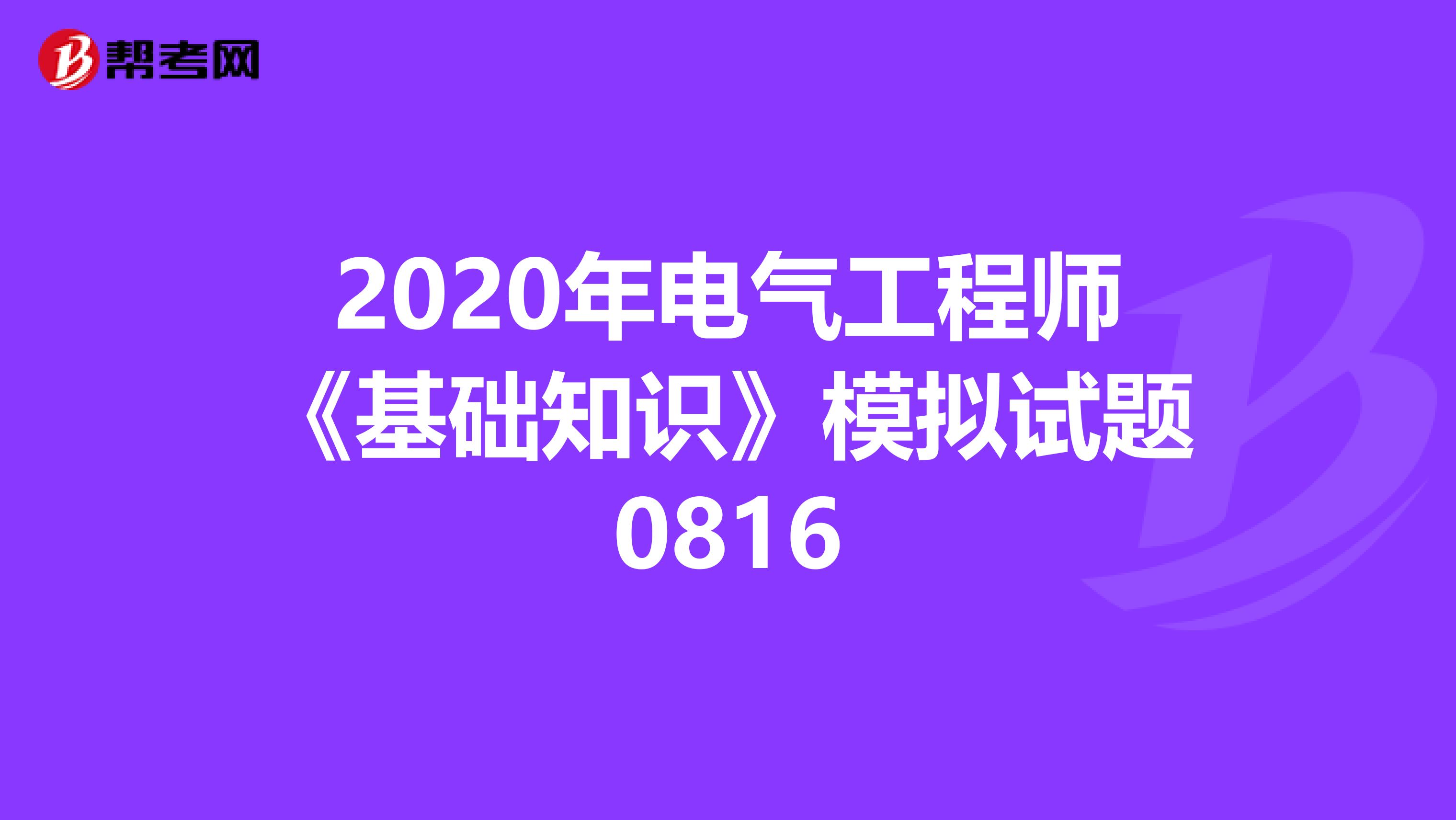 2020年电气工程师《基础知识》模拟试题0816