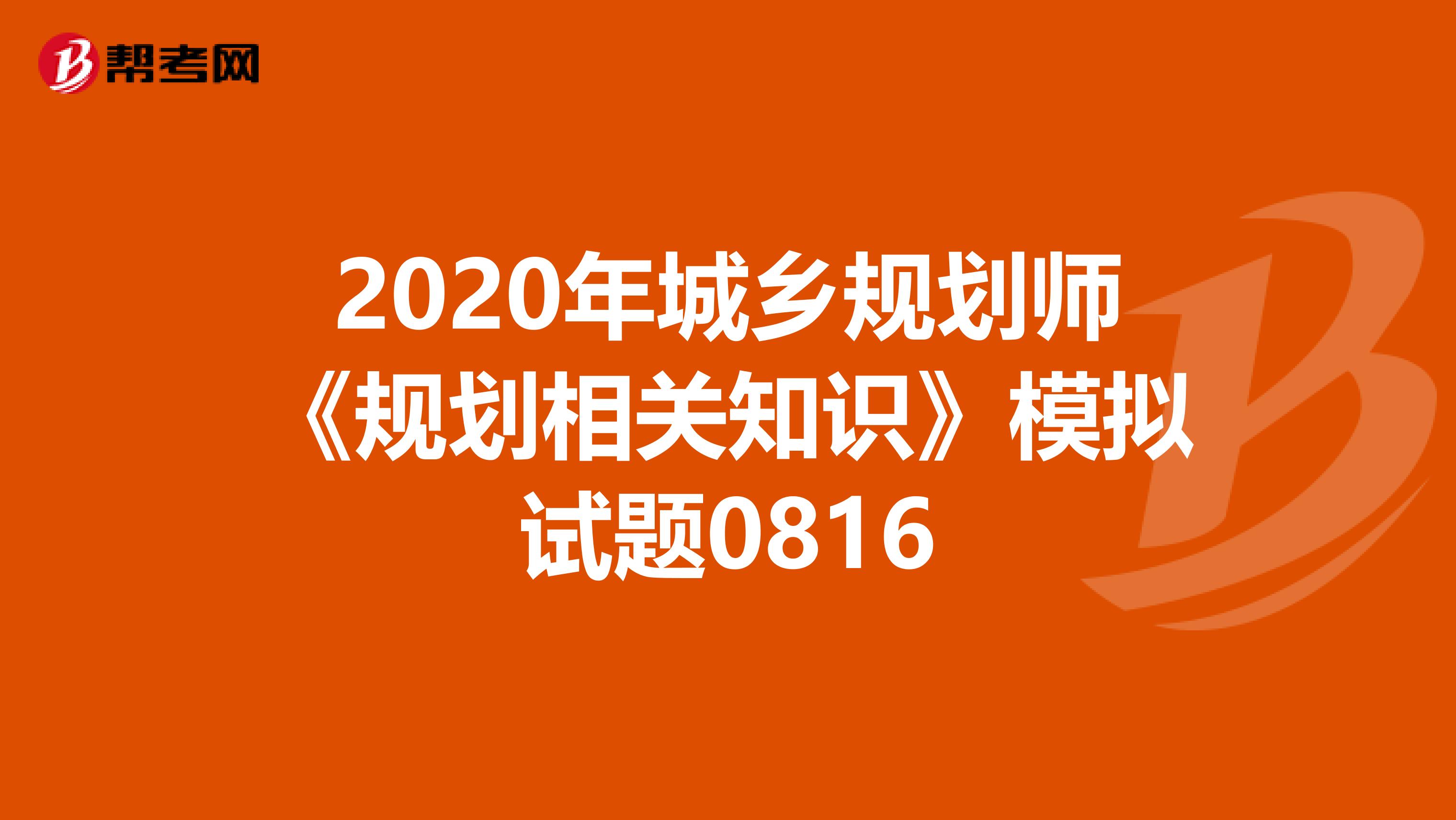 2020年城乡规划师《规划相关知识》模拟试题0816