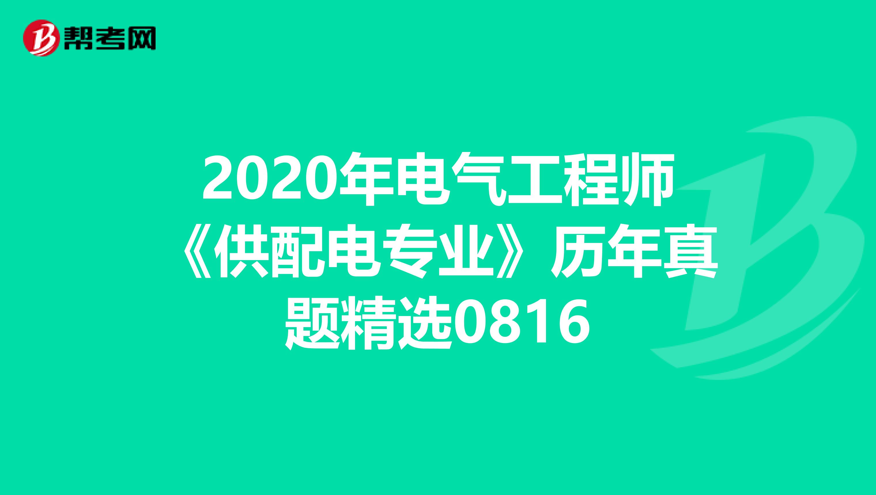 2020年电气工程师《供配电专业》历年真题精选0816