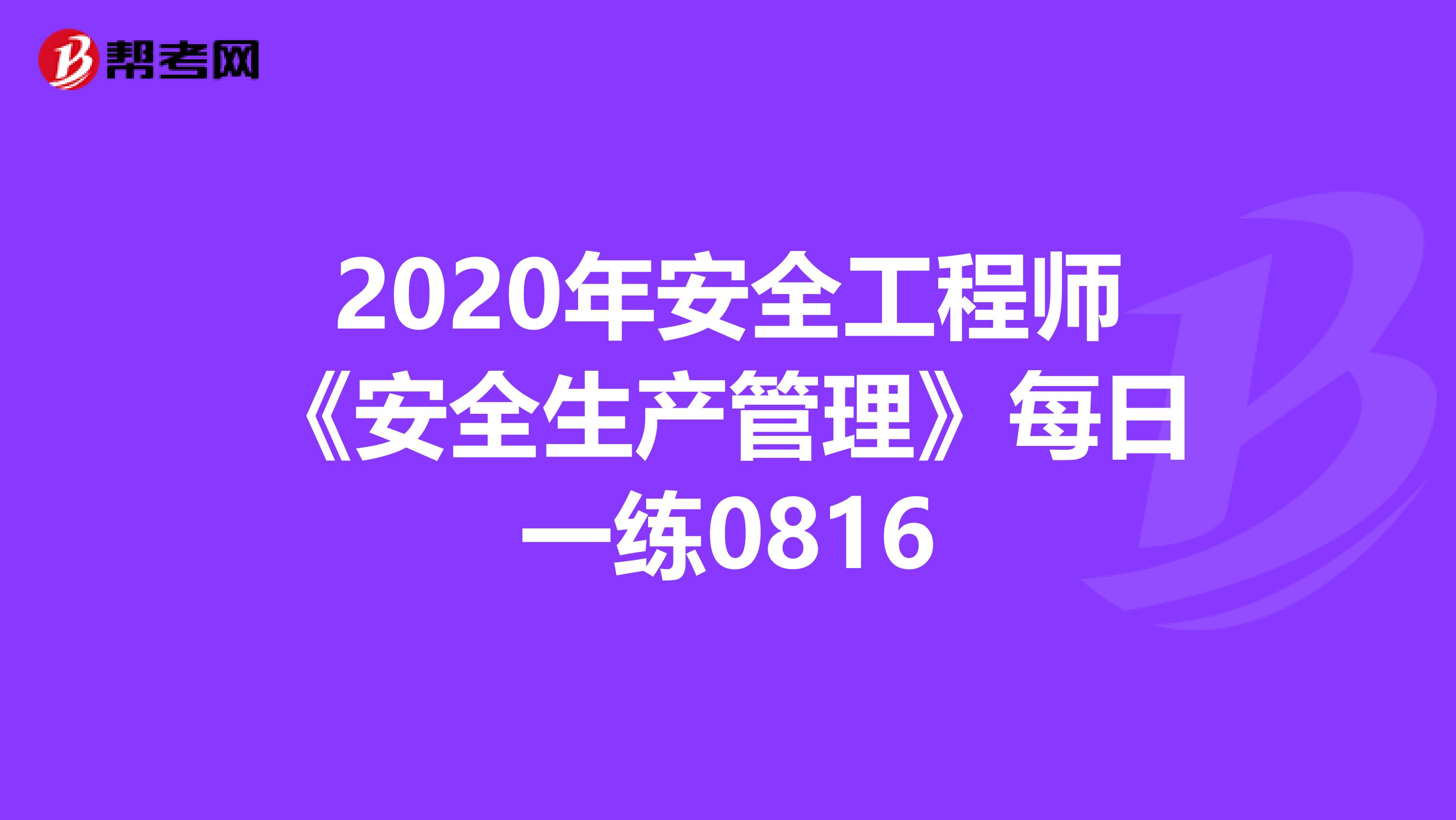2020年安全工程师《安全生产管理》每日一练0816