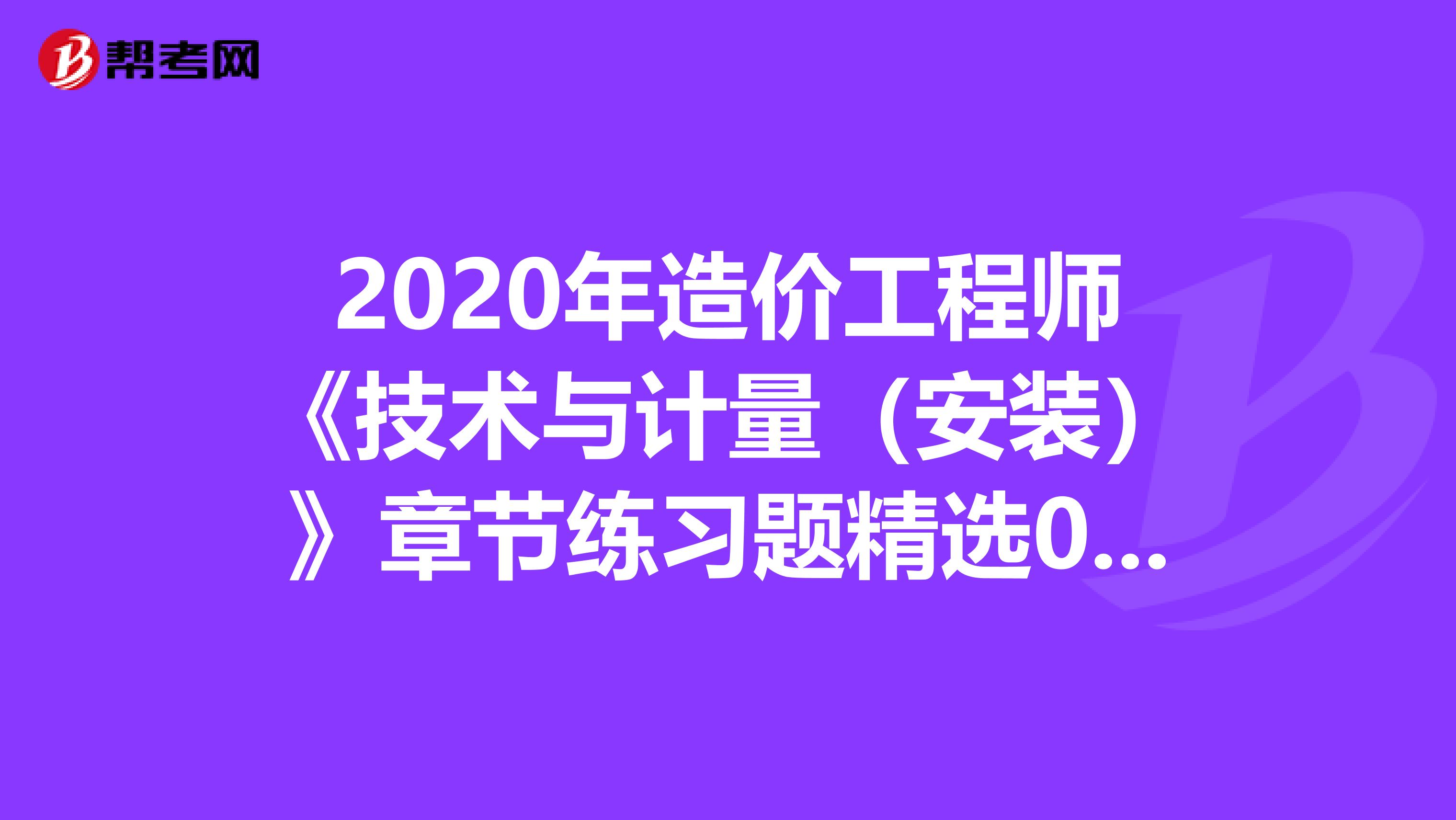 2020年造价工程师《技术与计量（安装）》章节练习题精选0816
