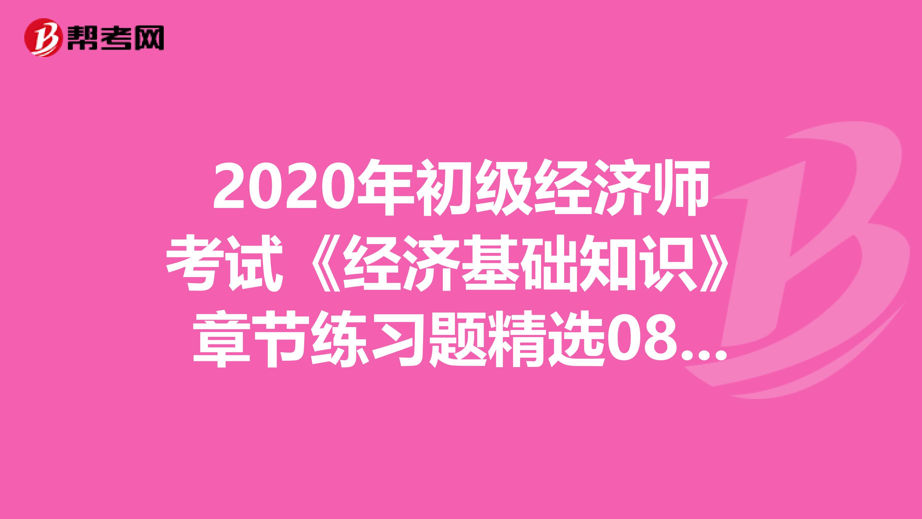 2020年初级经济师考试《经济基础知识》章节练习题精选0816