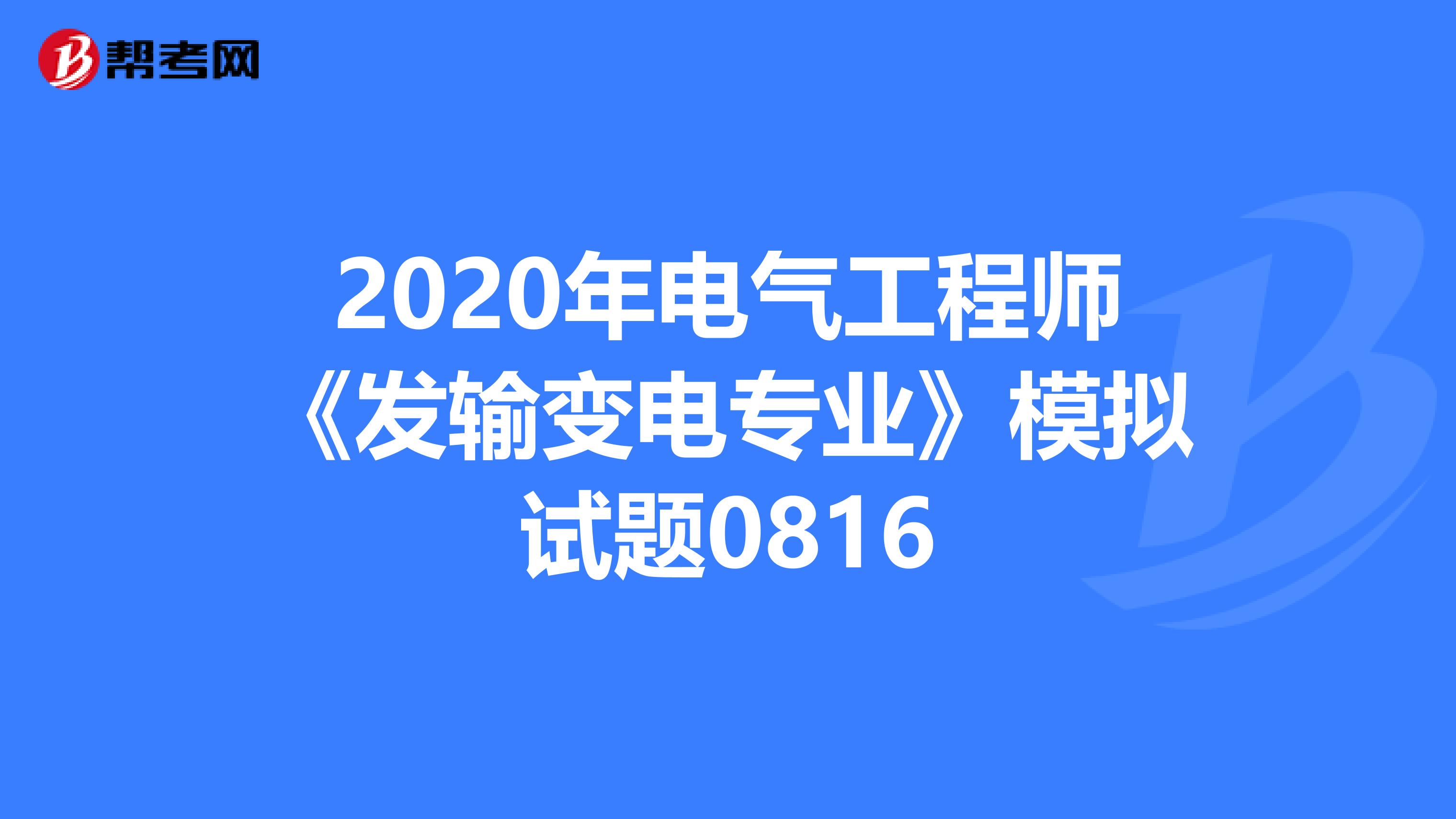 2020年电气工程师《发输变电专业》模拟试题0816
