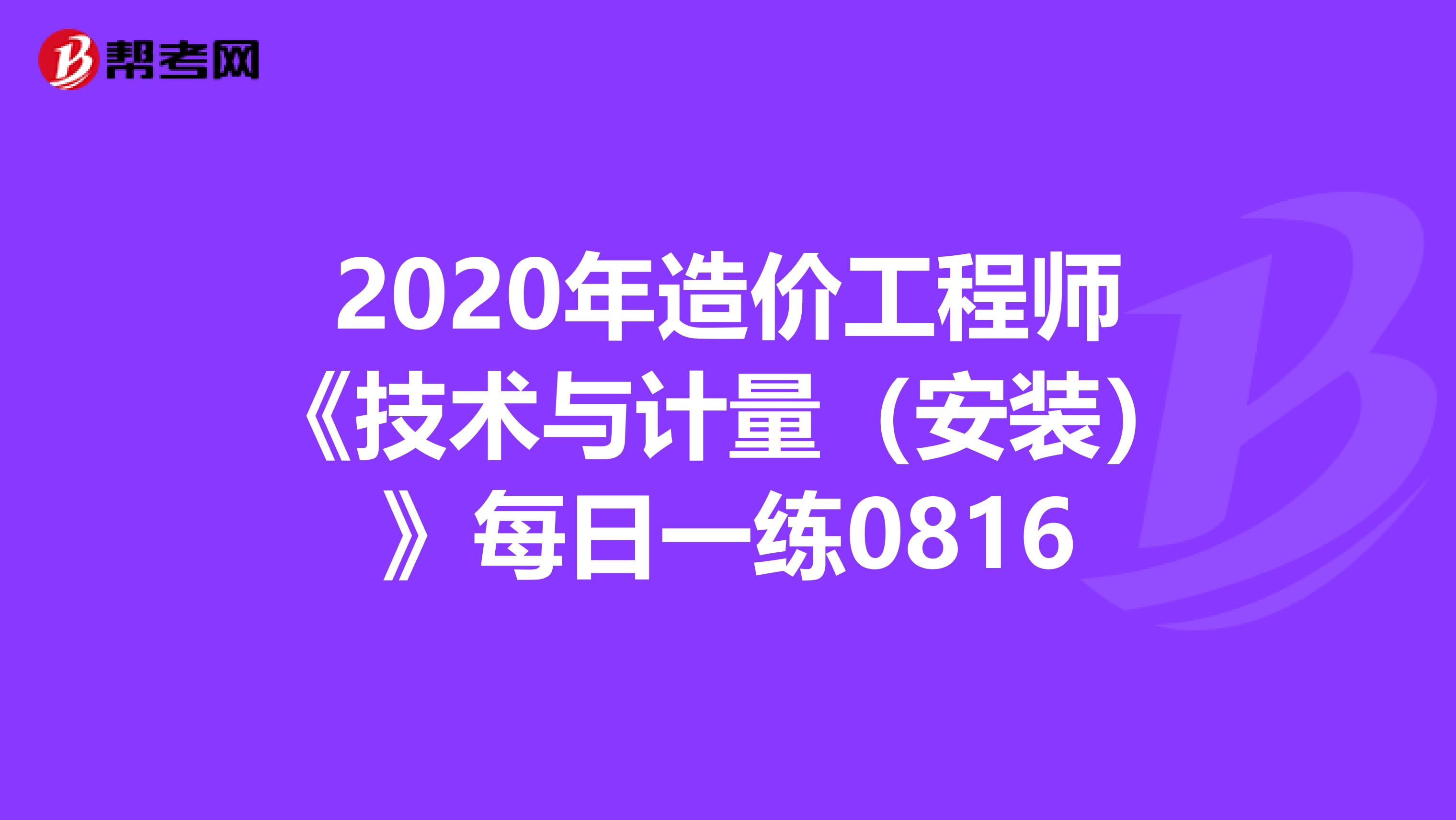 2020年造价工程师《技术与计量（安装）》每日一练0816