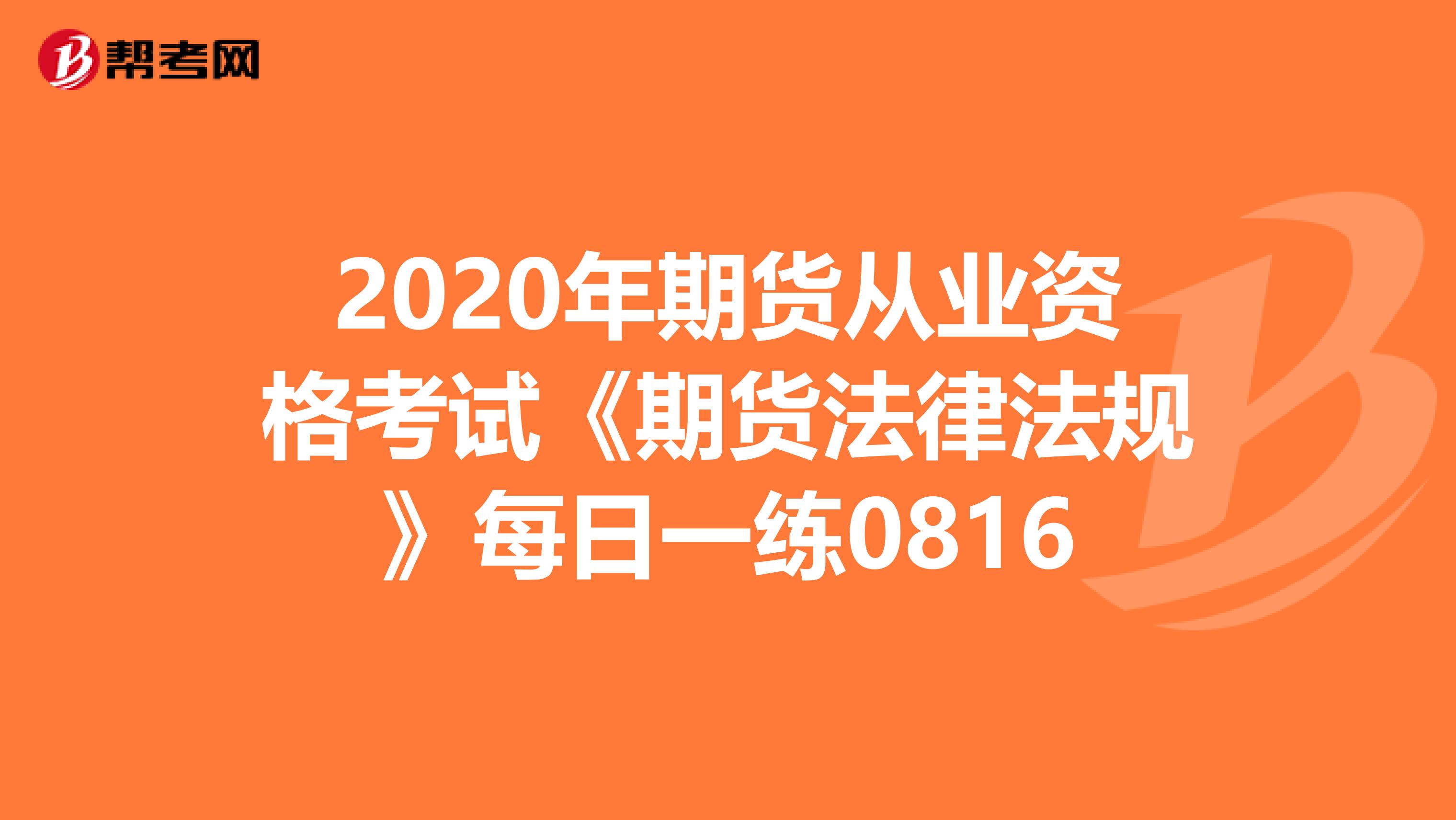 2020年期货从业资格考试《期货法律法规》每日一练0816