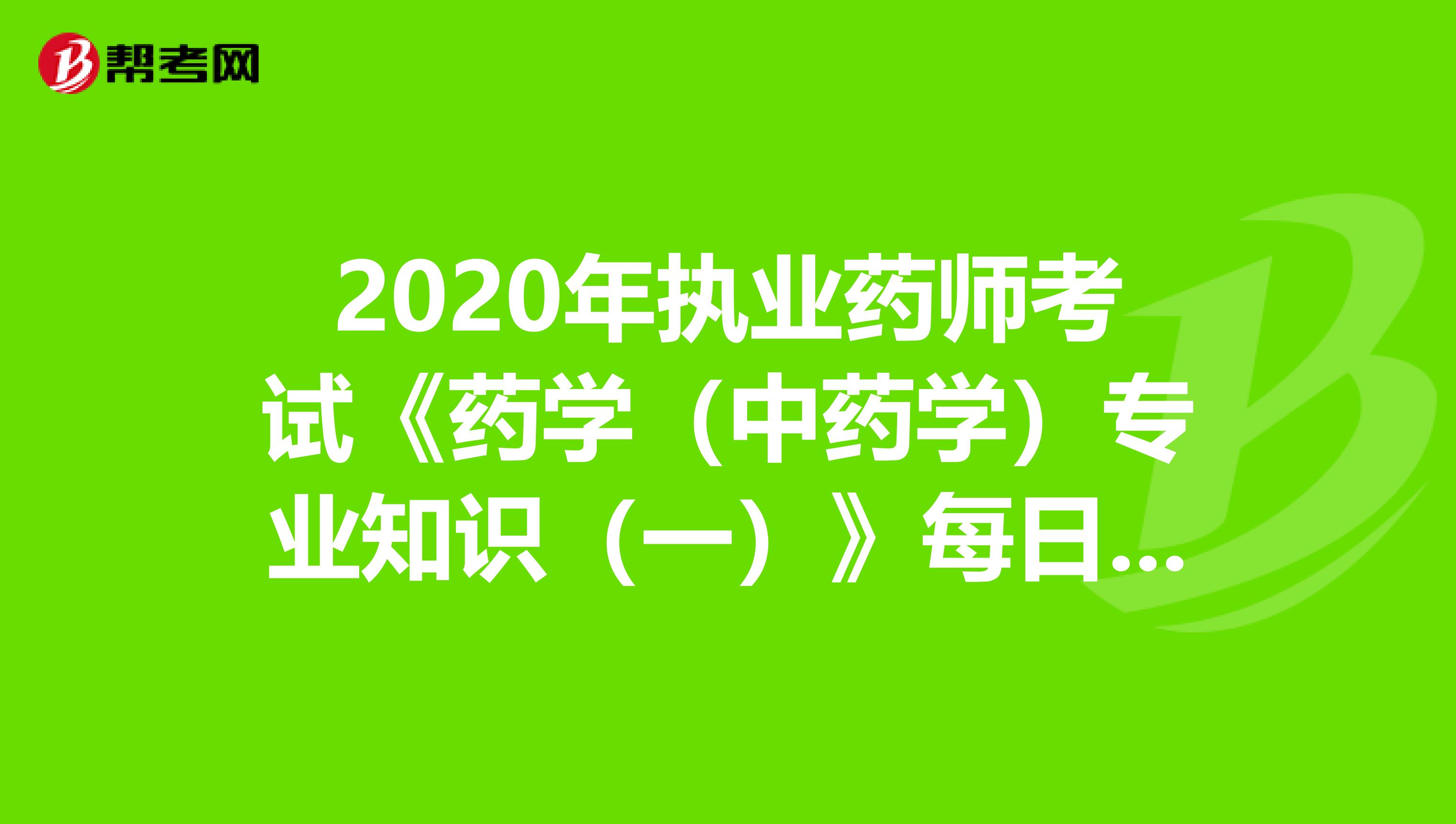 2020年执业药师考试《药学（中药学）专业知识（一）》每日一练0816