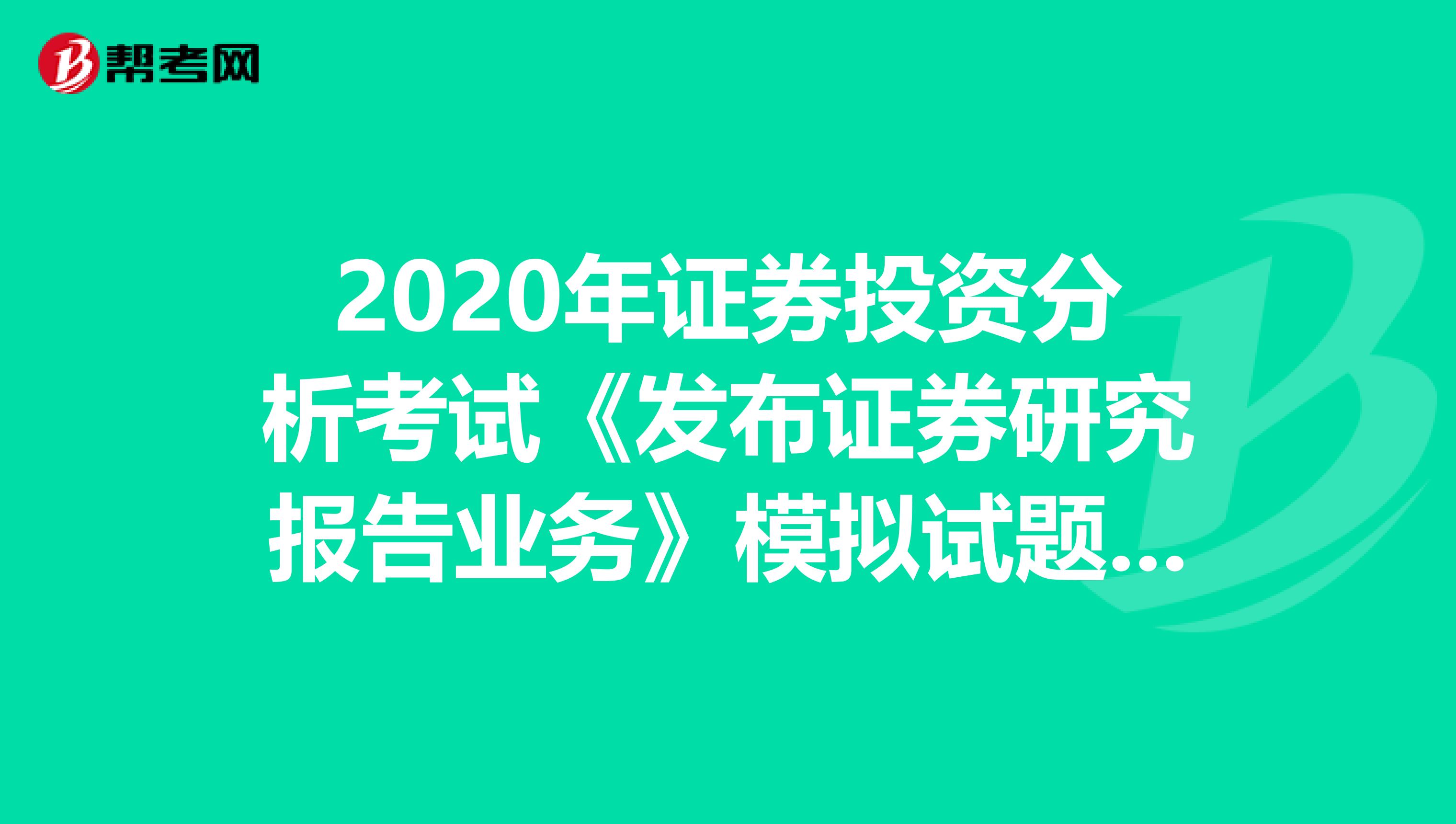 2020年证券投资分析考试《发布证券研究报告业务》模拟试题0816