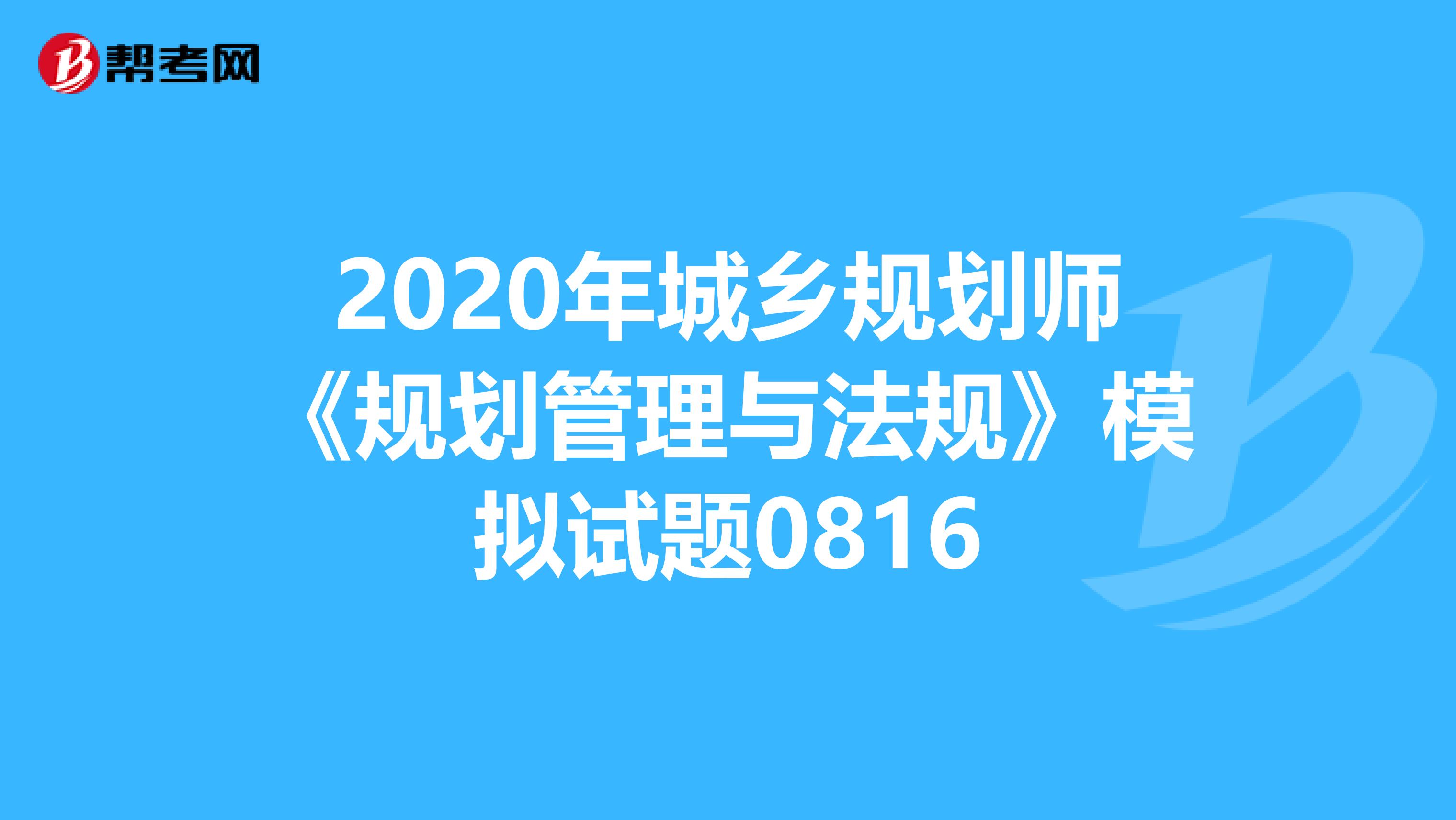 2020年城乡规划师《规划管理与法规》模拟试题0816