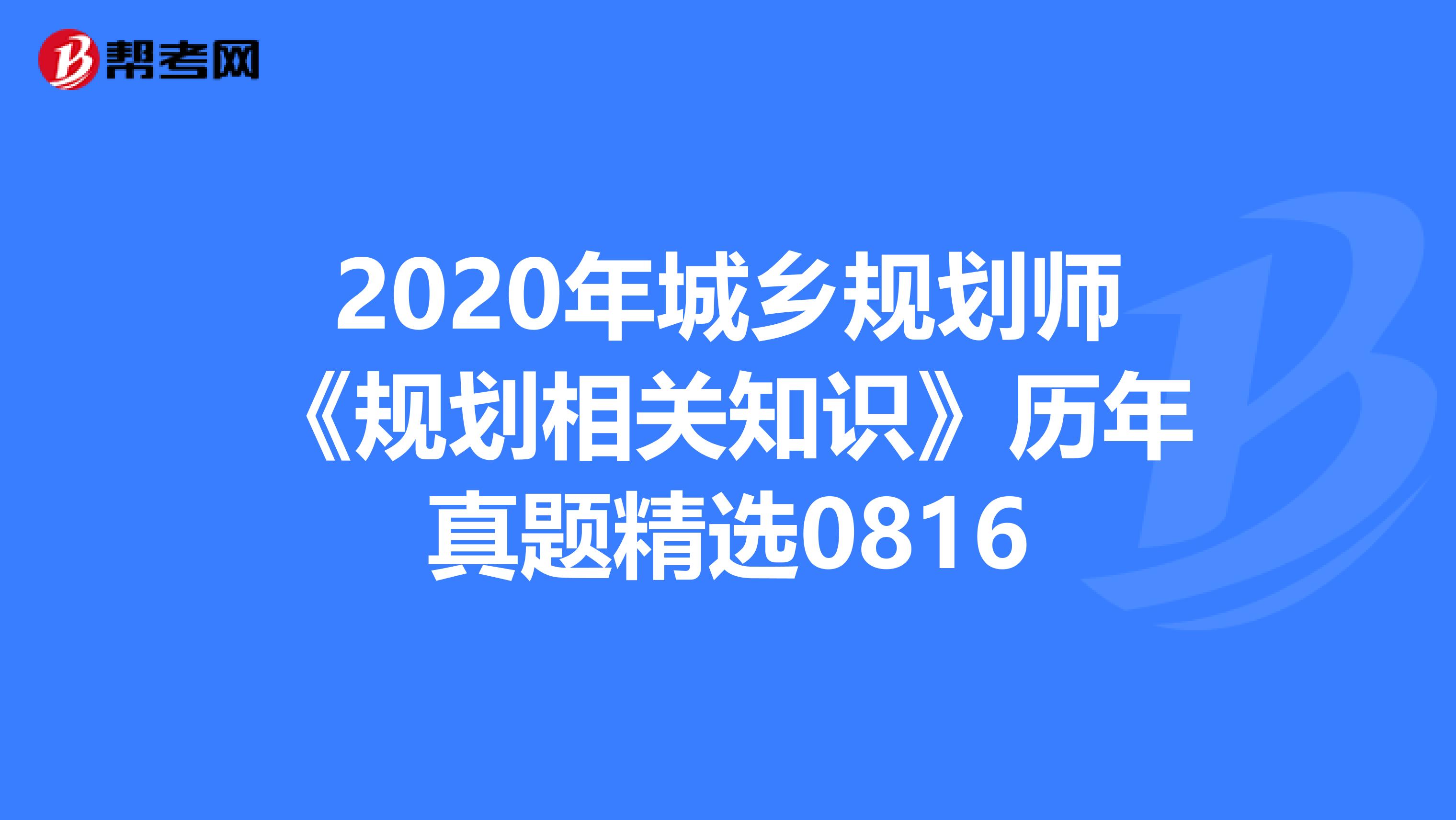 2020年城乡规划师《规划相关知识》历年真题精选0816