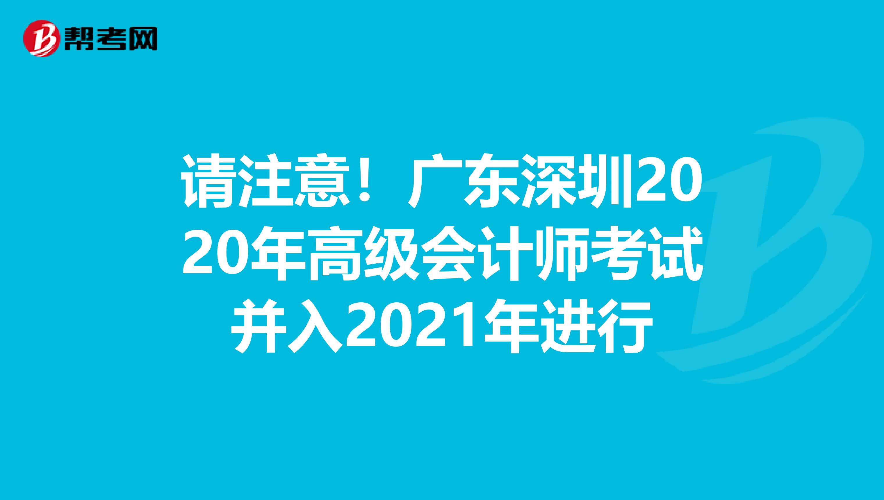 请注意！广东深圳2020年高级会计师考试并入2021年进行