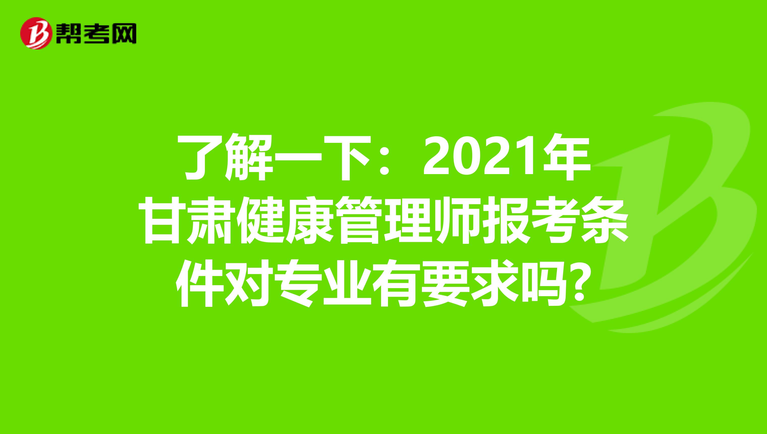 了解一下：2021年甘肃健康管理师报考条件对专业有要求吗?
