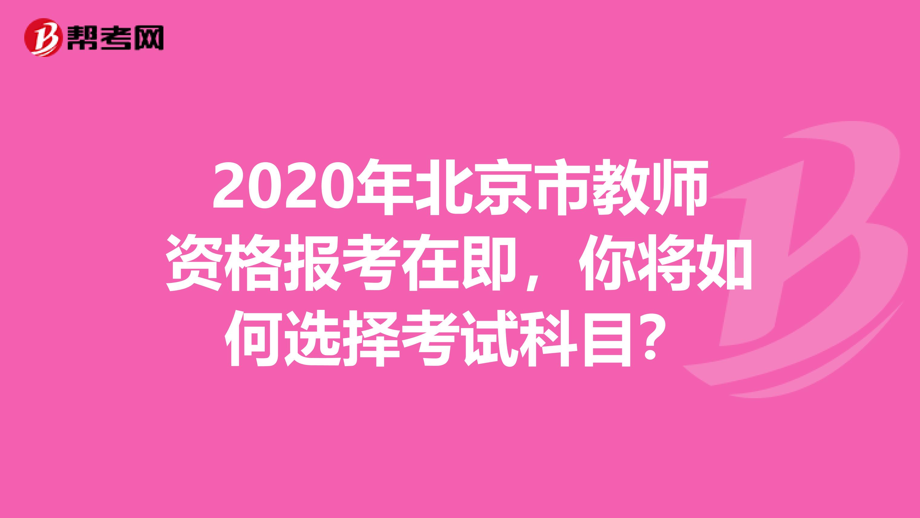 2020年北京市教师资格报考在即，你将如何选择考试科目？