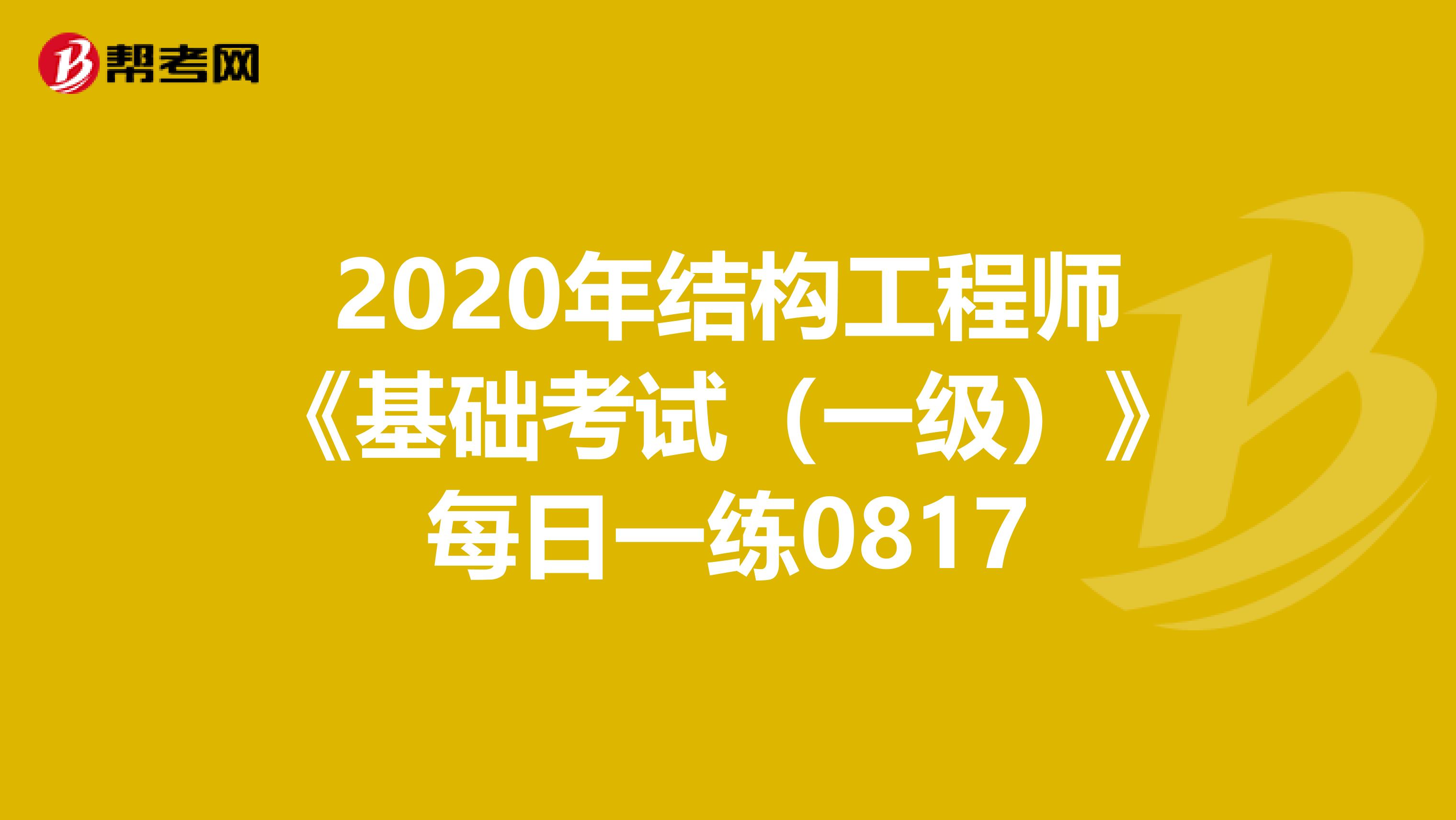 2020年结构工程师《基础考试（一级）》每日一练0817