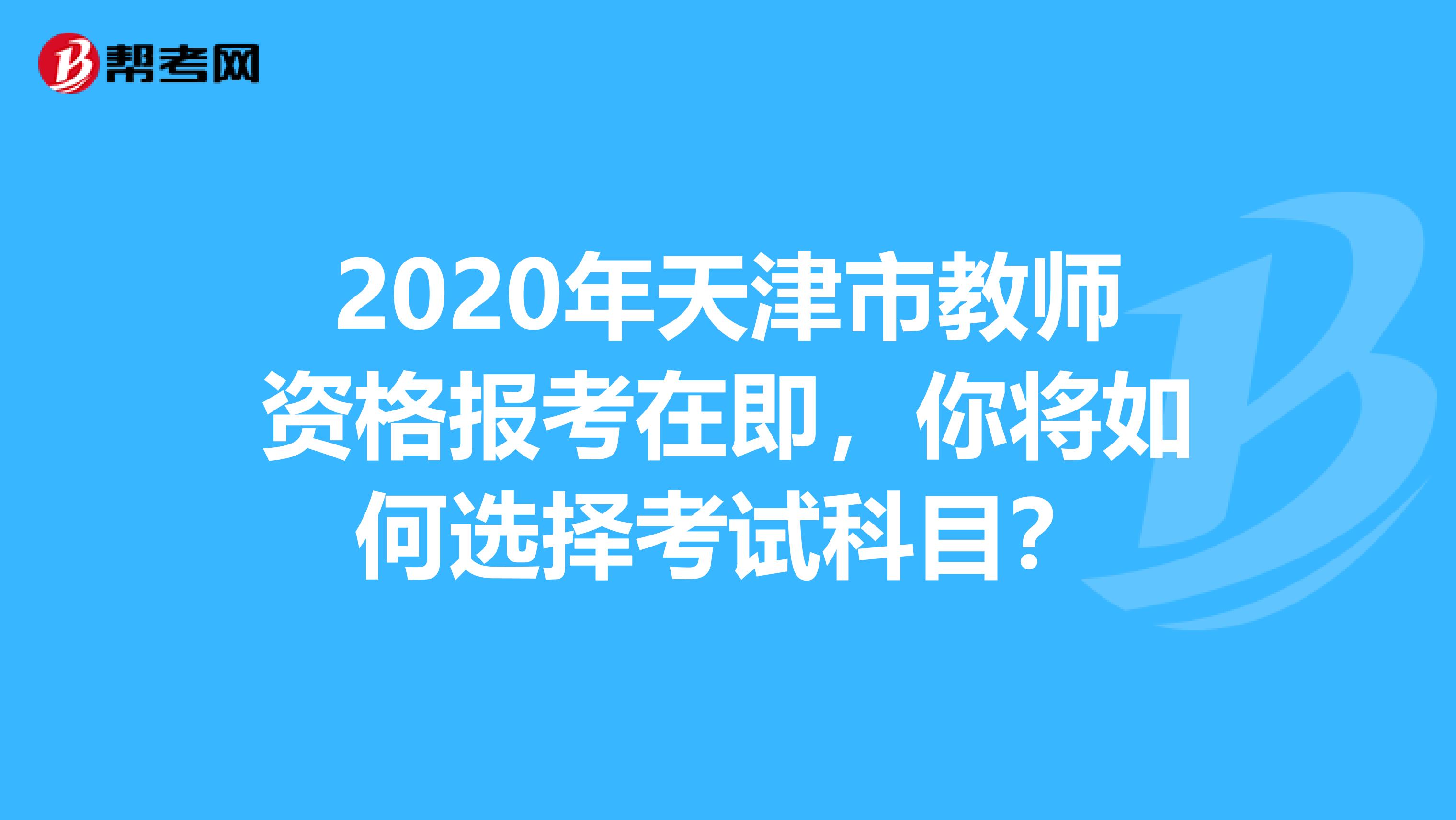 2020年天津市教师资格报考在即，你将如何选择考试科目？