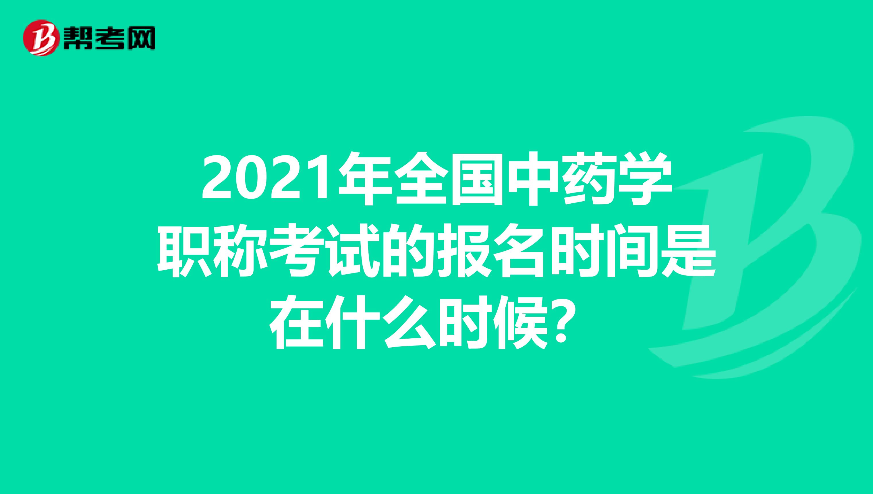 2021年全国中药学职称考试的报名时间是在什么时候？