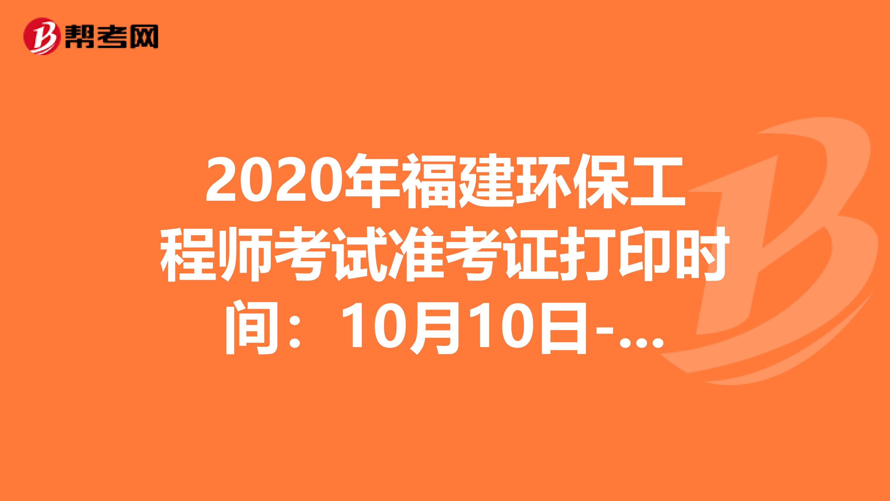 2020年福建环保工程师考试准考证打印时间：10月10日-16日