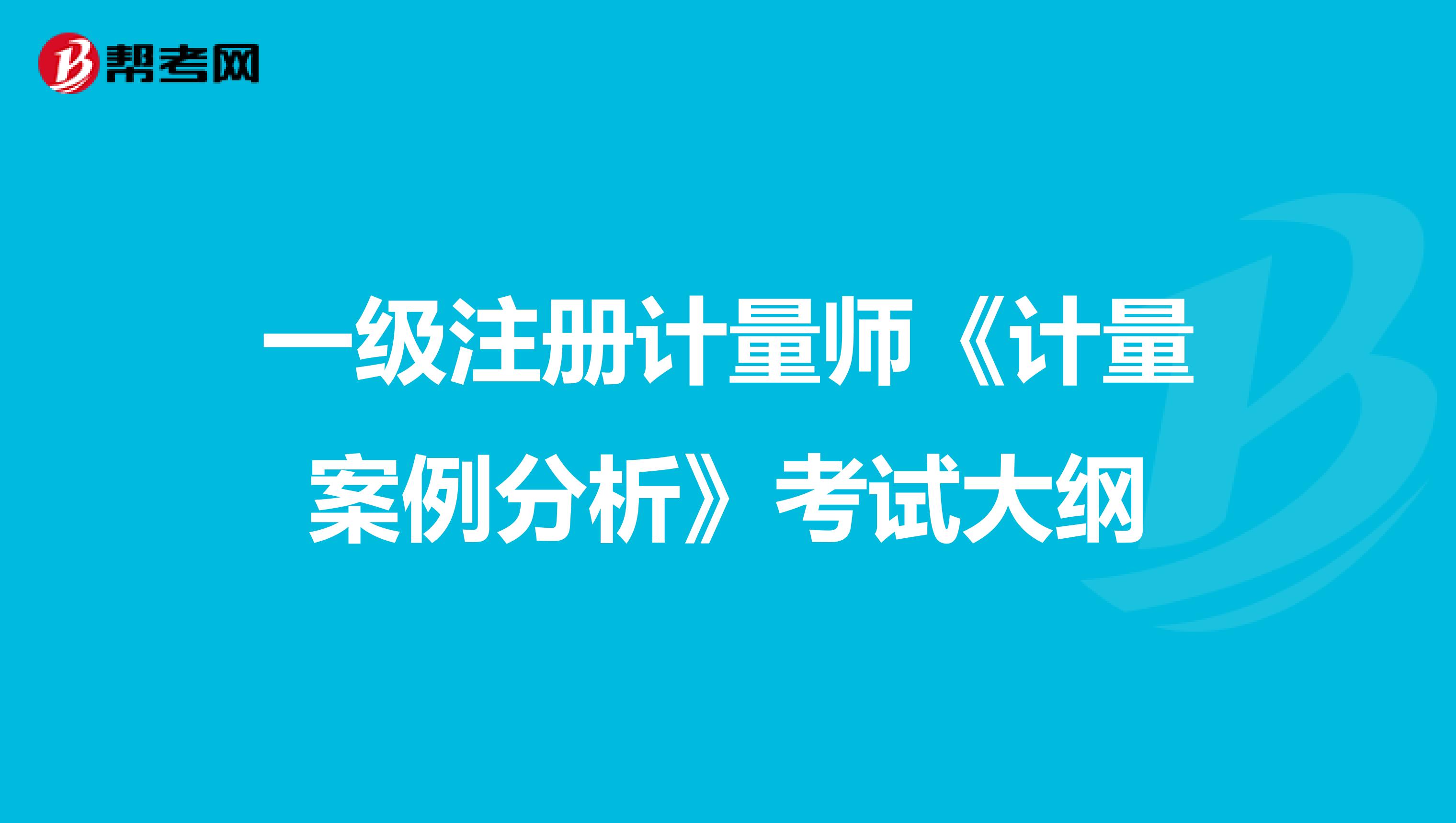 一級注冊計量師《計量案例分析》考試大綱