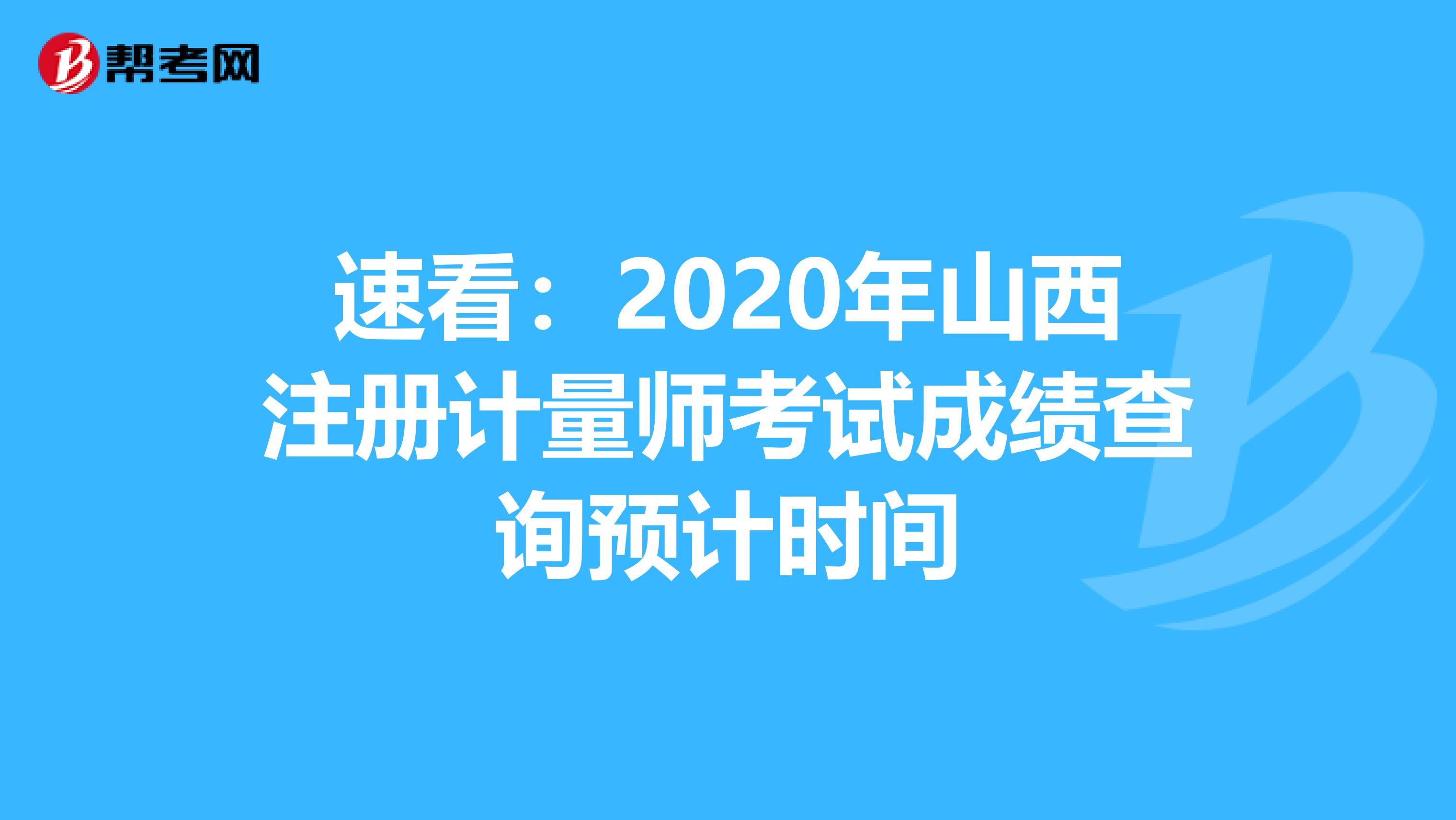 速看:2020年山西注冊(cè)計(jì)量師考試成績(jī)查詢預(yù)計(jì)時(shí)間