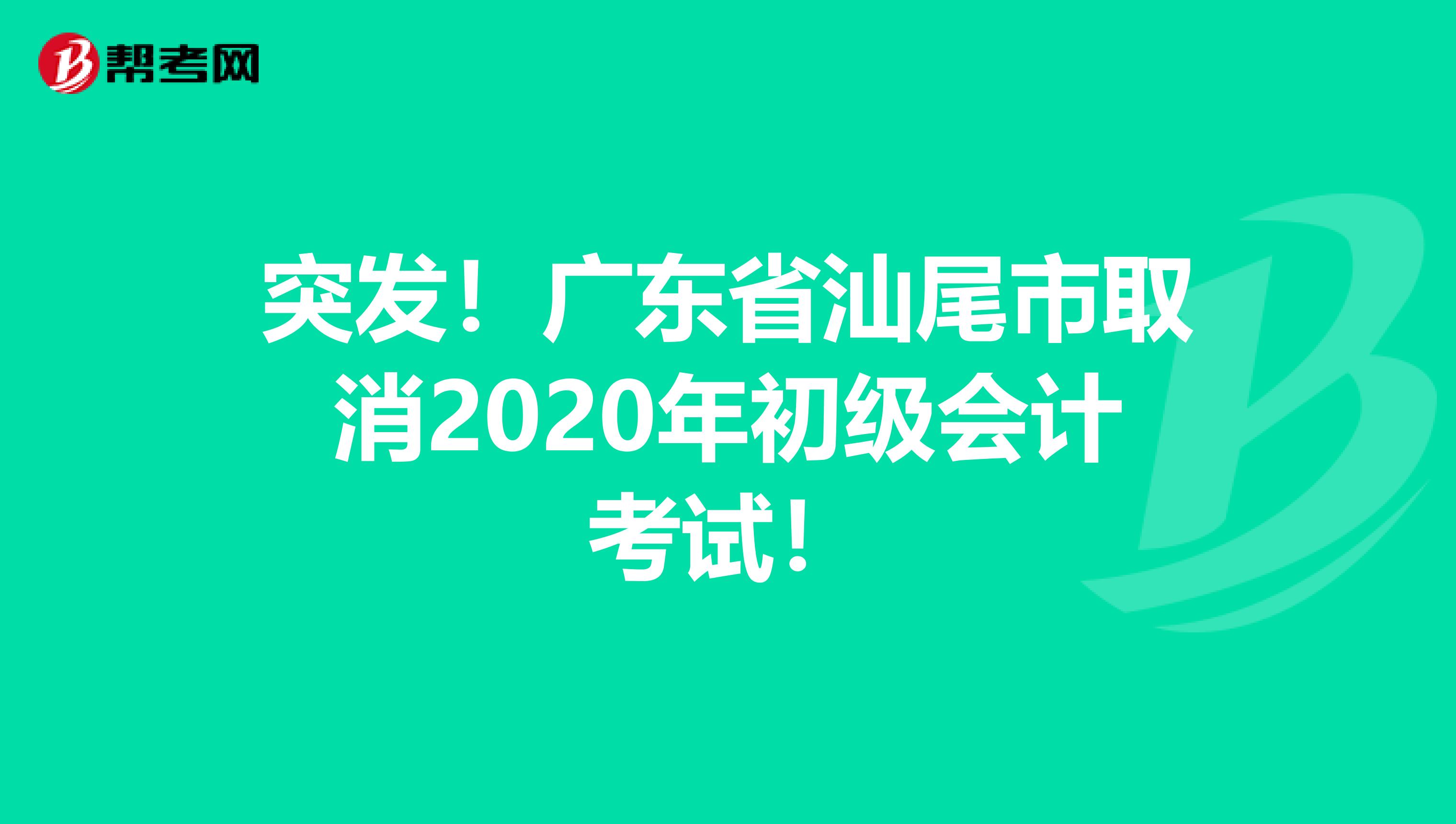 突發！廣東省汕尾市取消2020年初級會計考試！