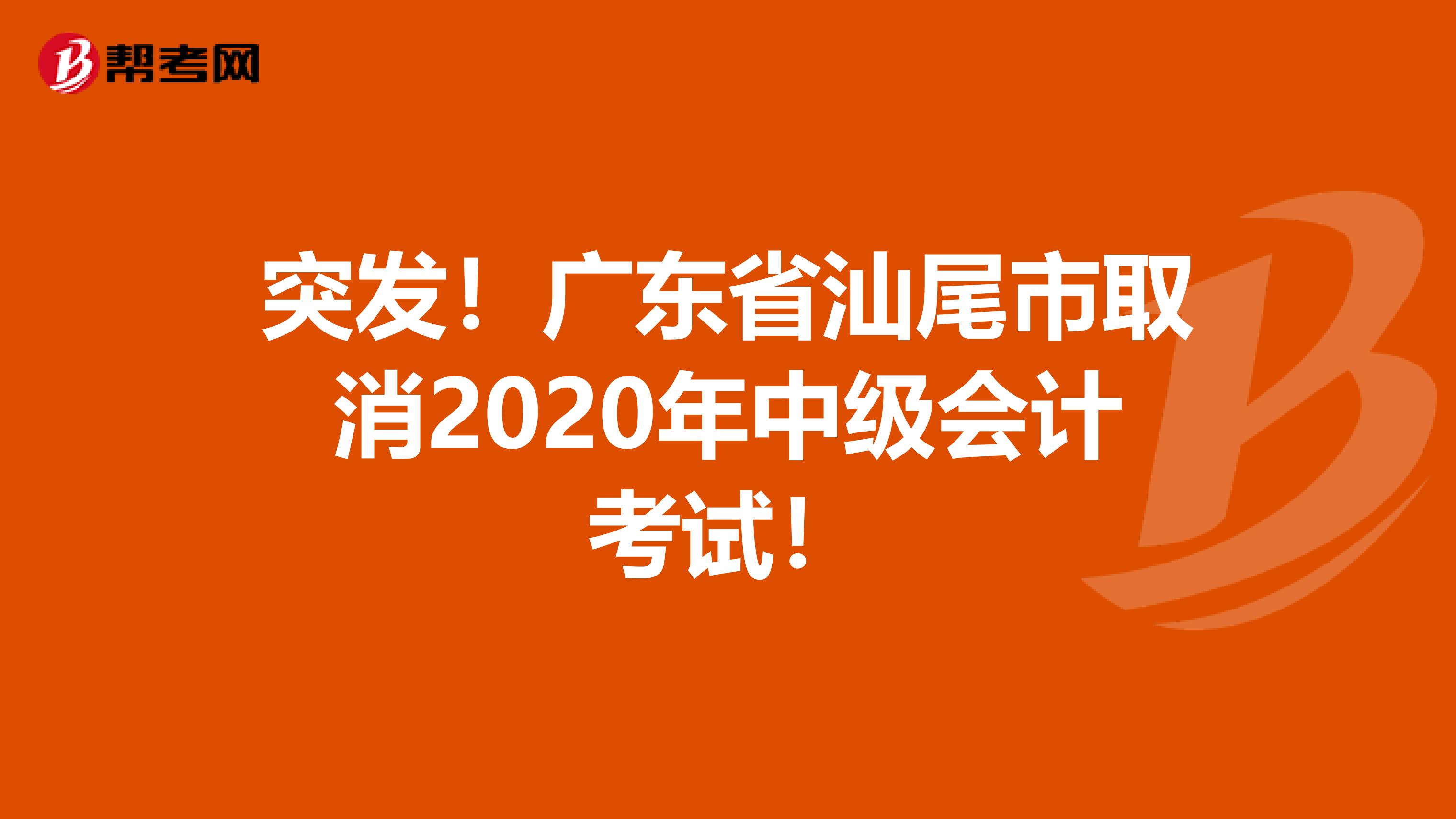 突发!广东省汕尾市取消2020年中级会计考试!
