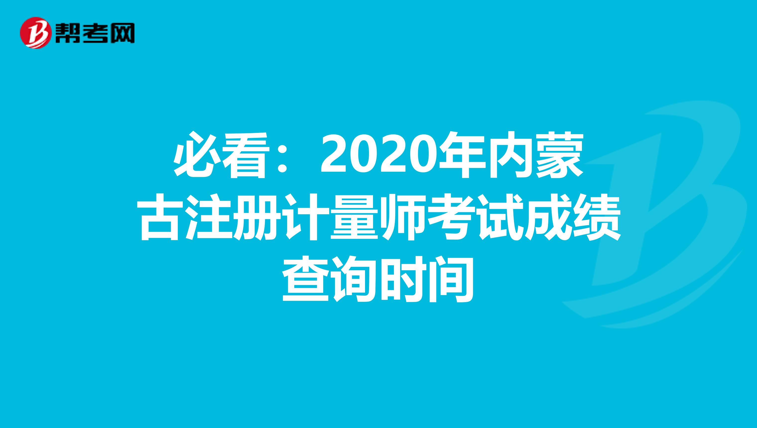 必看:2020年內(nèi)蒙古注冊(cè)計(jì)量師考試成績(jī)查詢時(shí)間