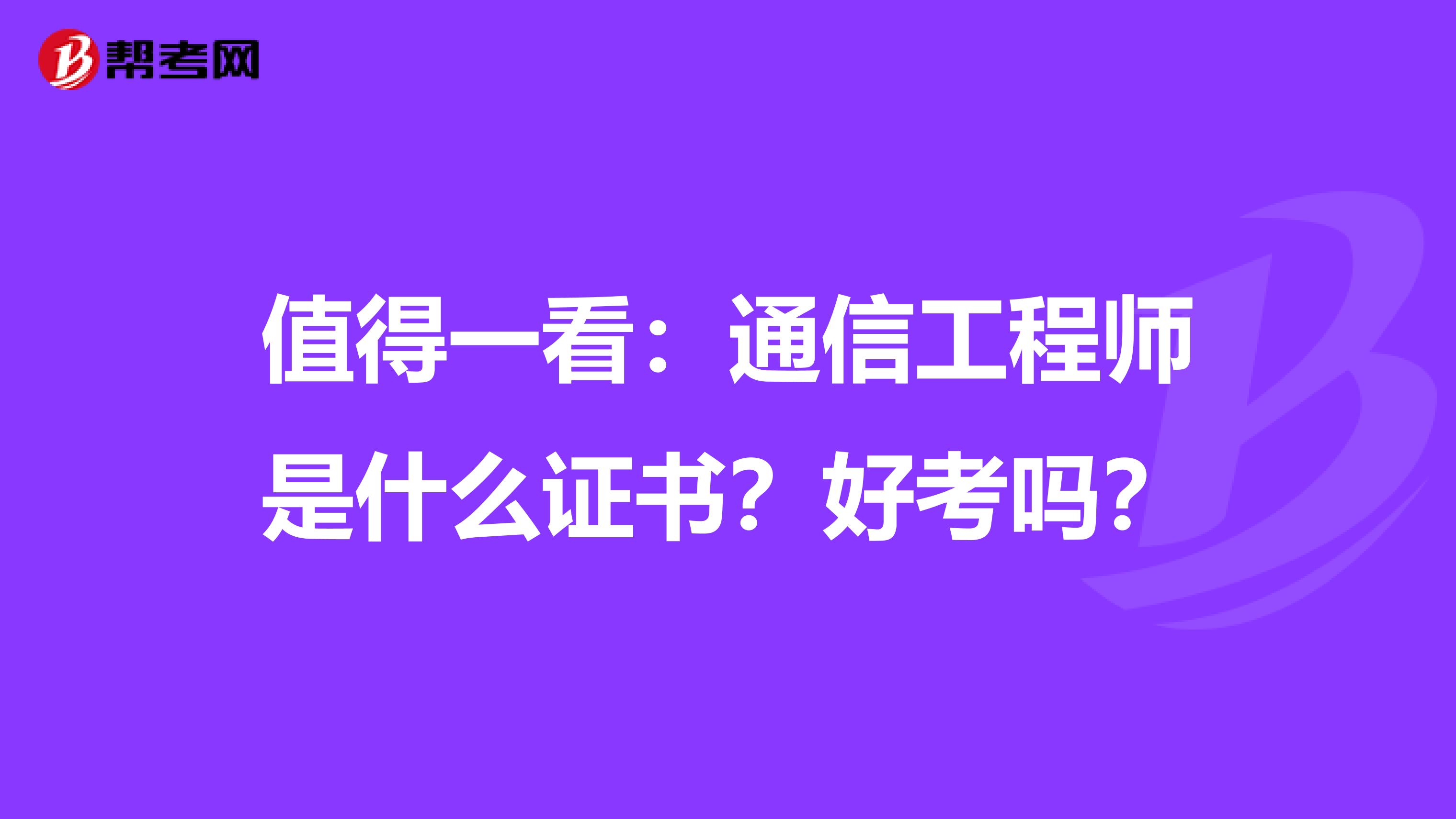 值得一看：通信工程师是什么证书？好考吗？