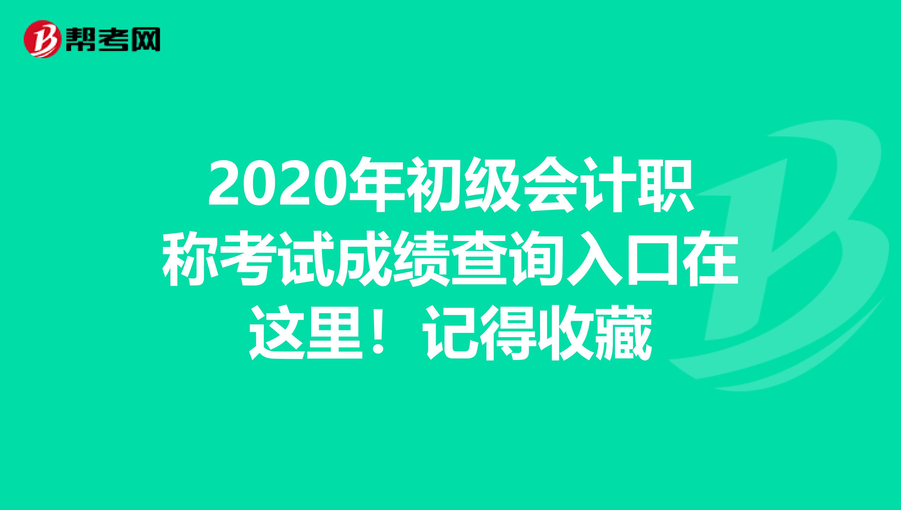 2020年初级会计职称考试成绩查询入口在这里！记得收藏