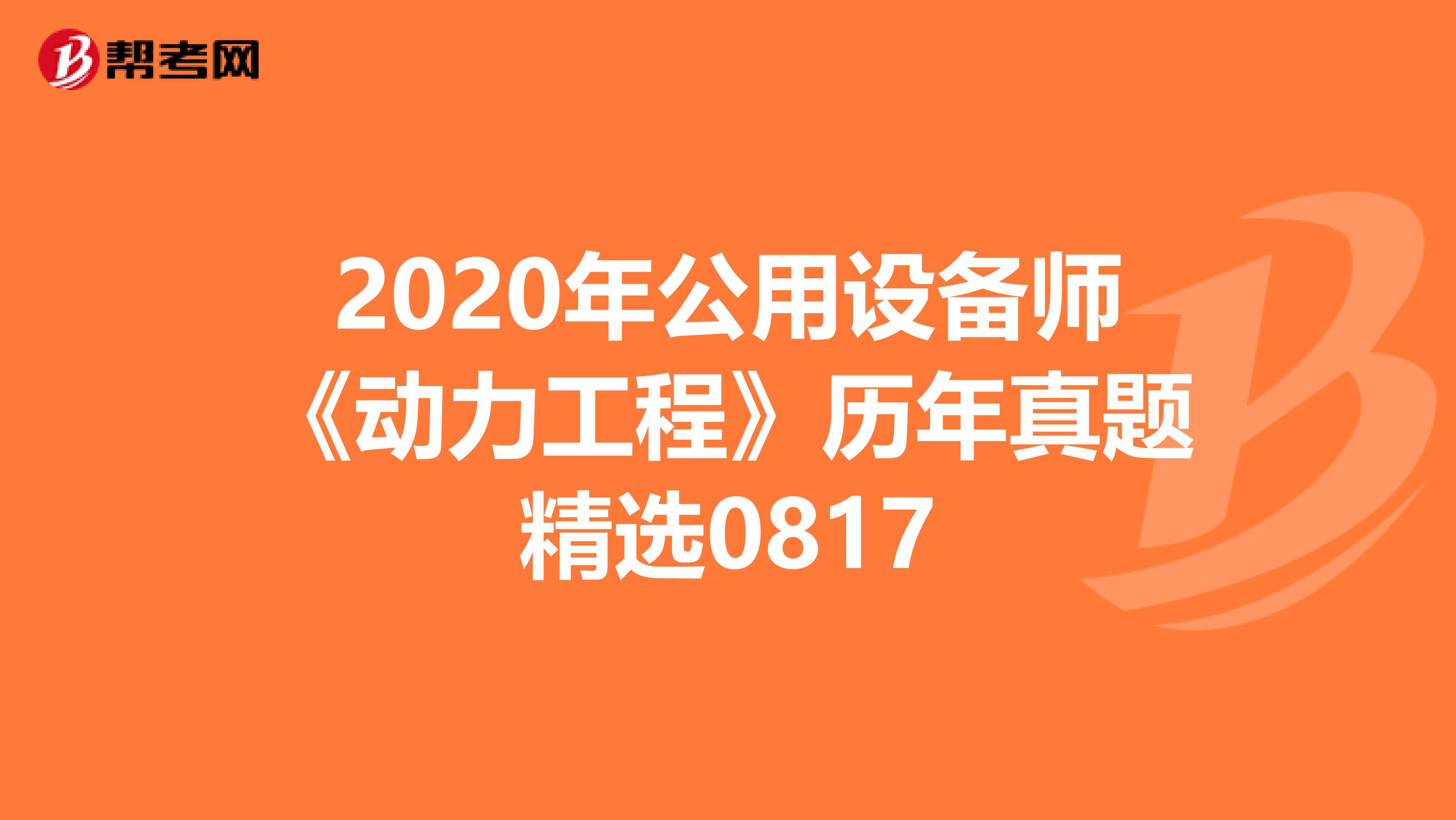 2020年公用设备师《动力工程》历年真题精选0817