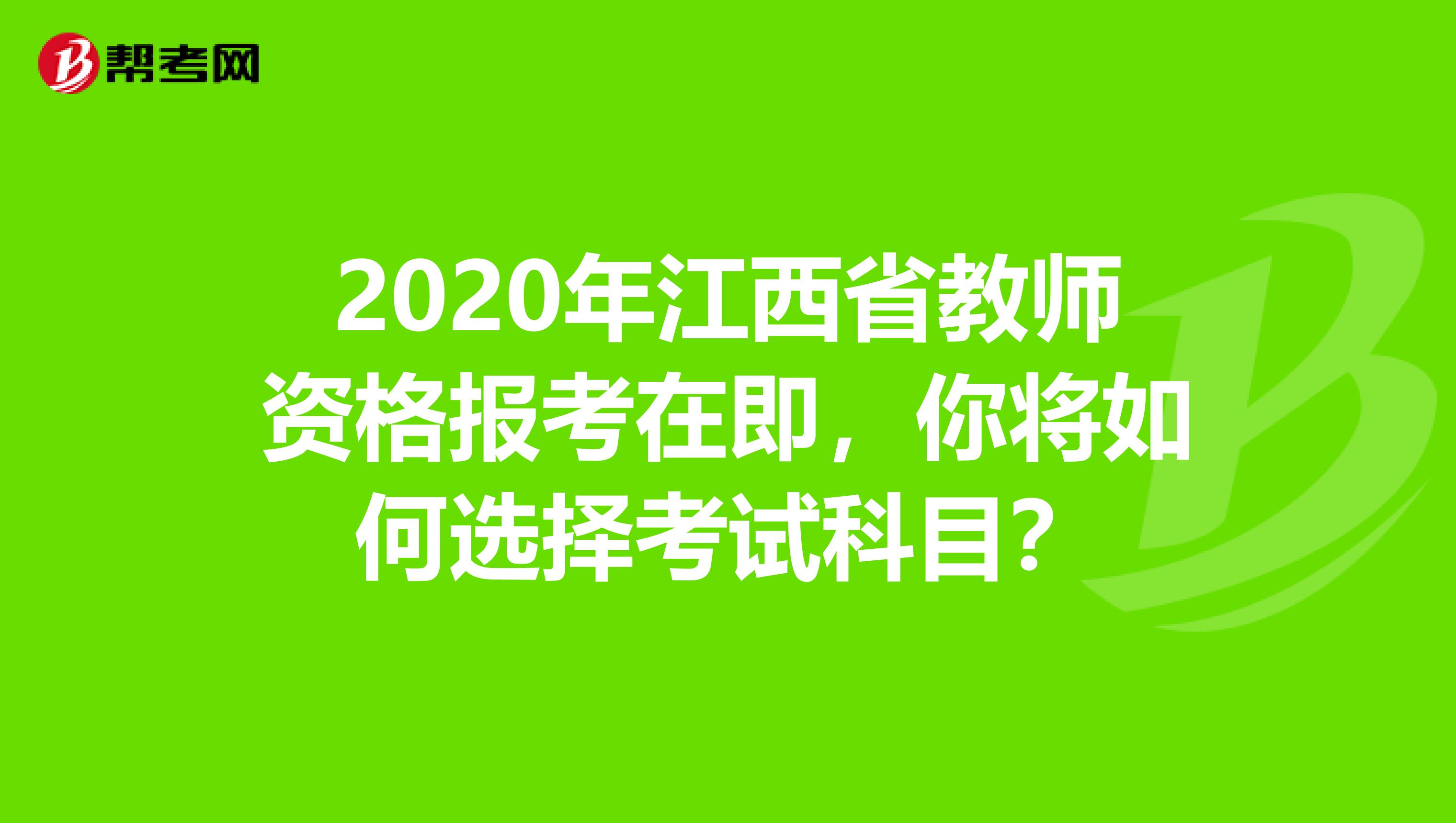 2020年江西省教师资格报考在即，你将如何选择考试科目？