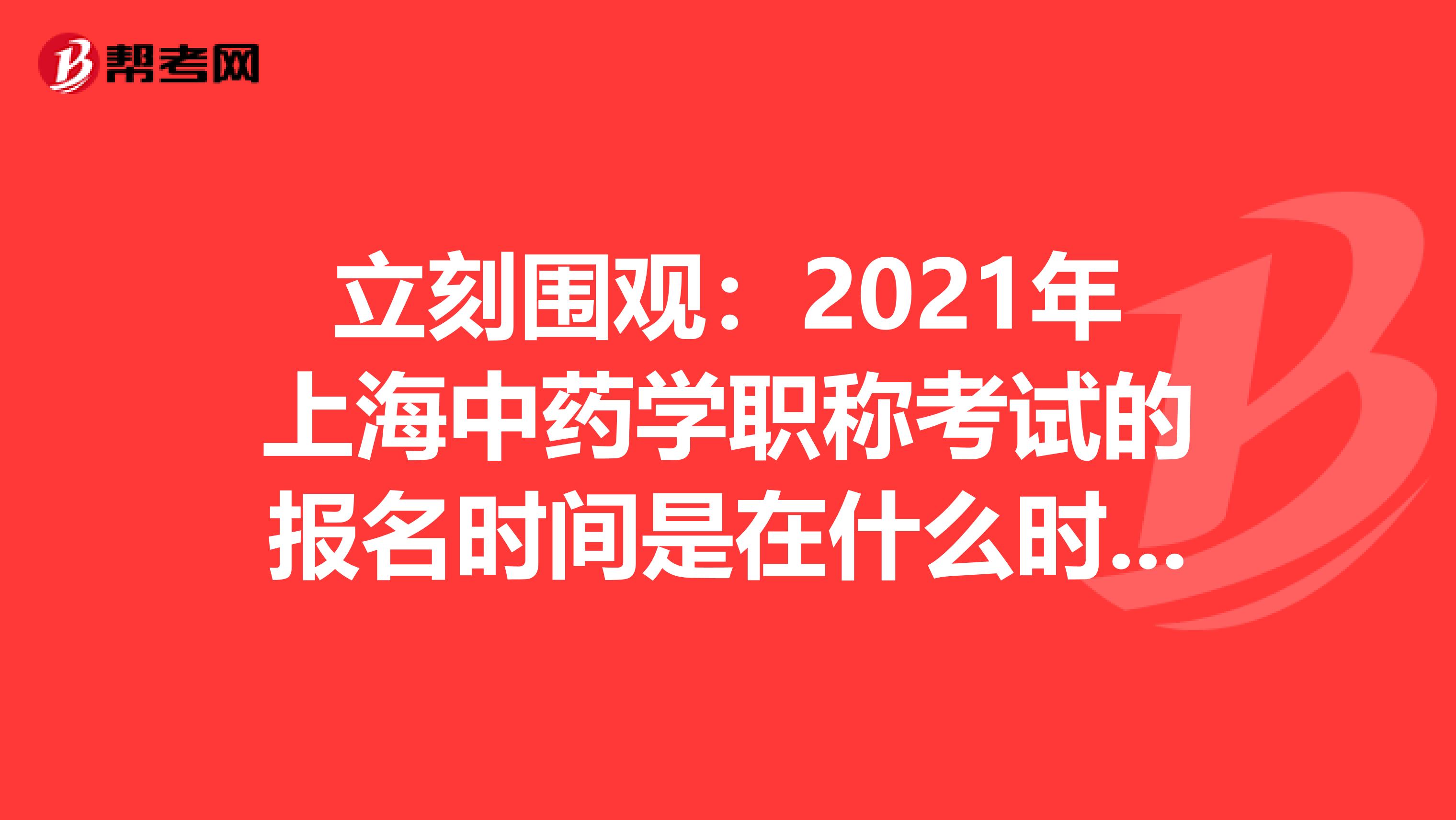 立刻围观：2021年上海中药学职称考试的报名时间是在什么时候？