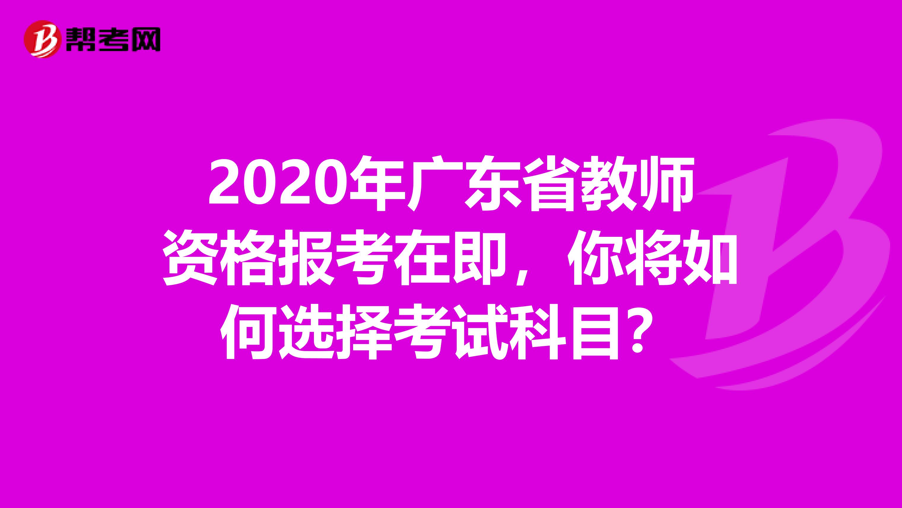 2020年广东省教师资格报考在即，你将如何选择考试科目？