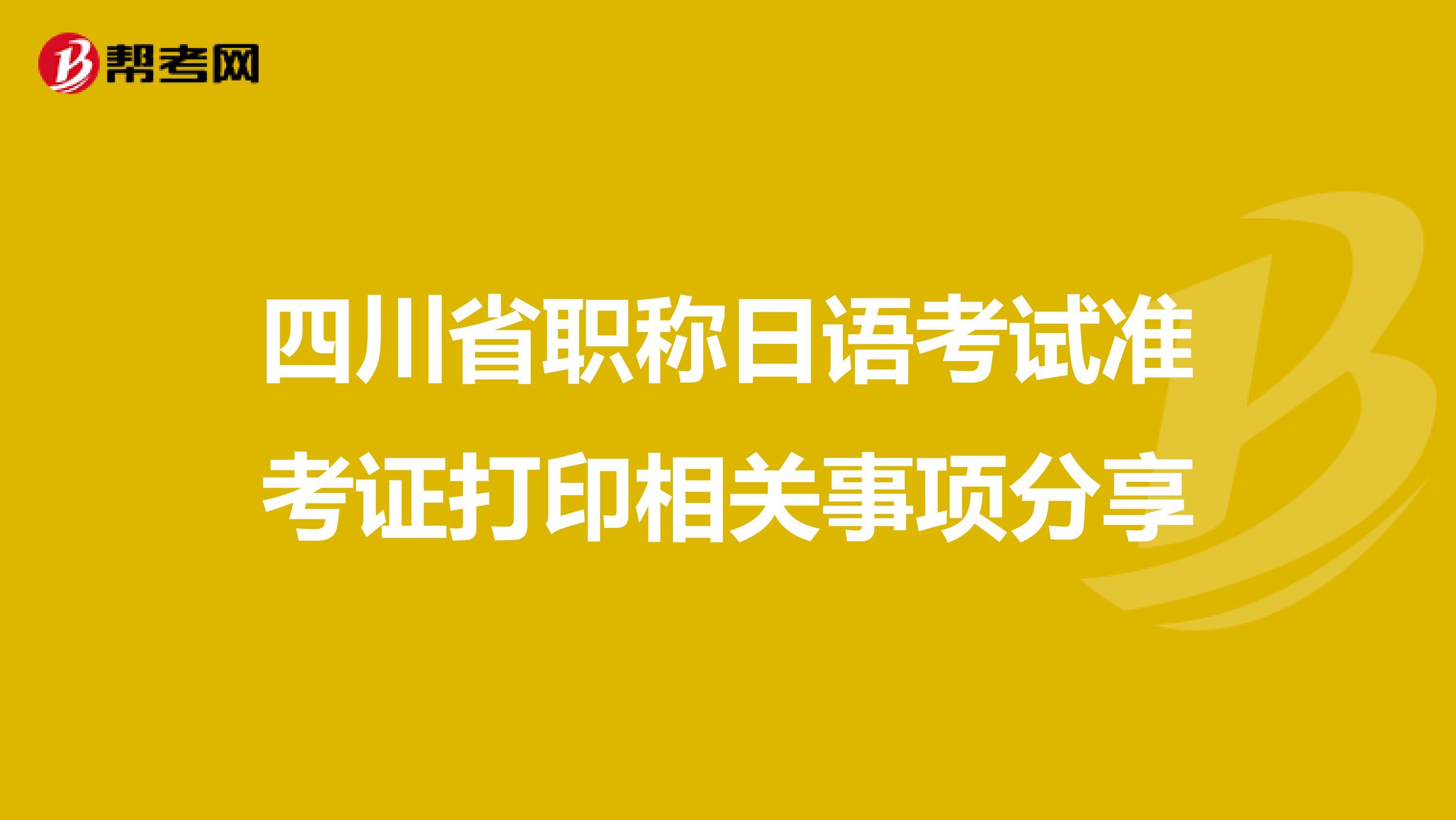 四川省职称日语考试准考证打印相关事项分享