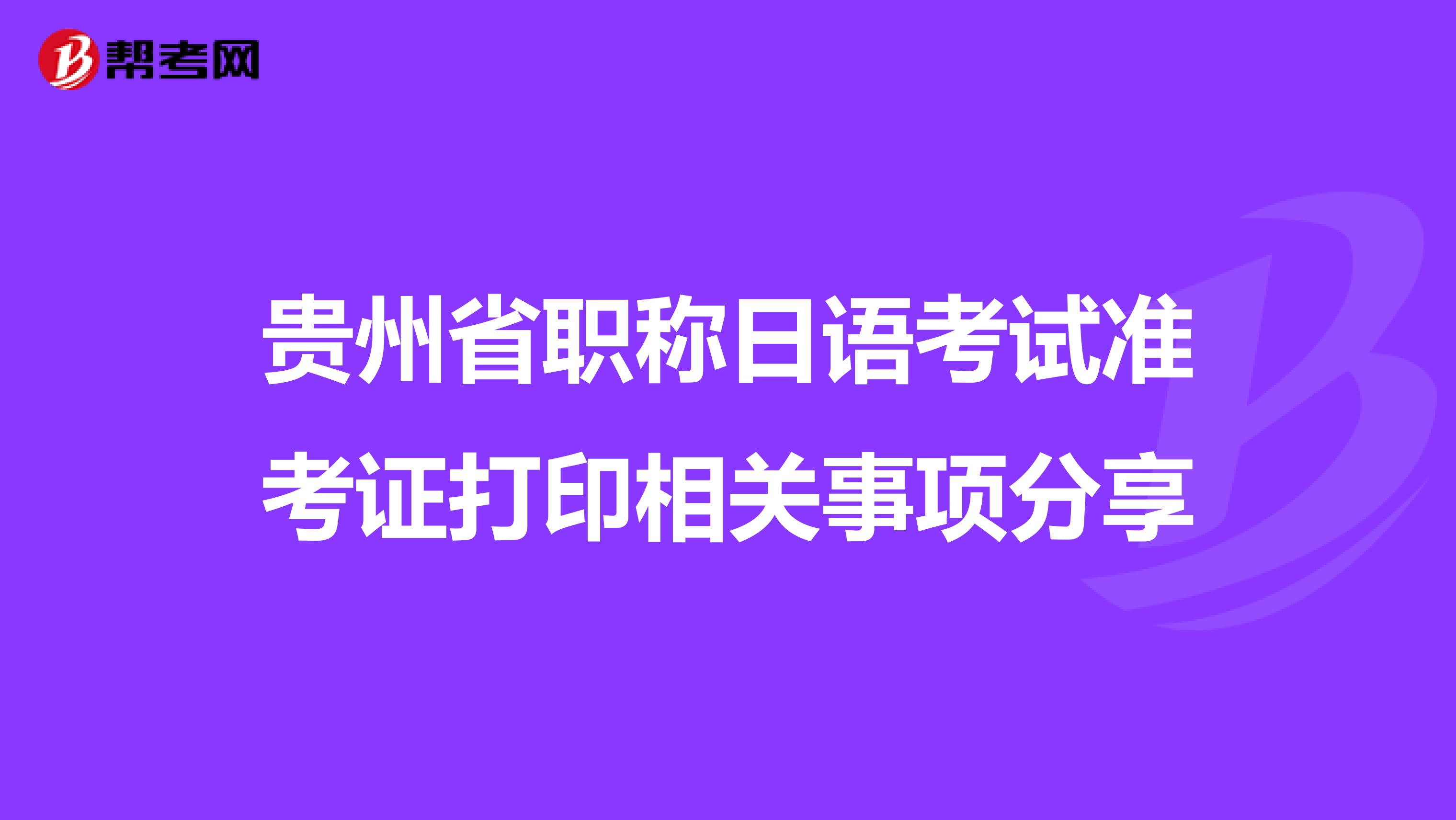 贵州省职称日语考试准考证打印相关事项分享