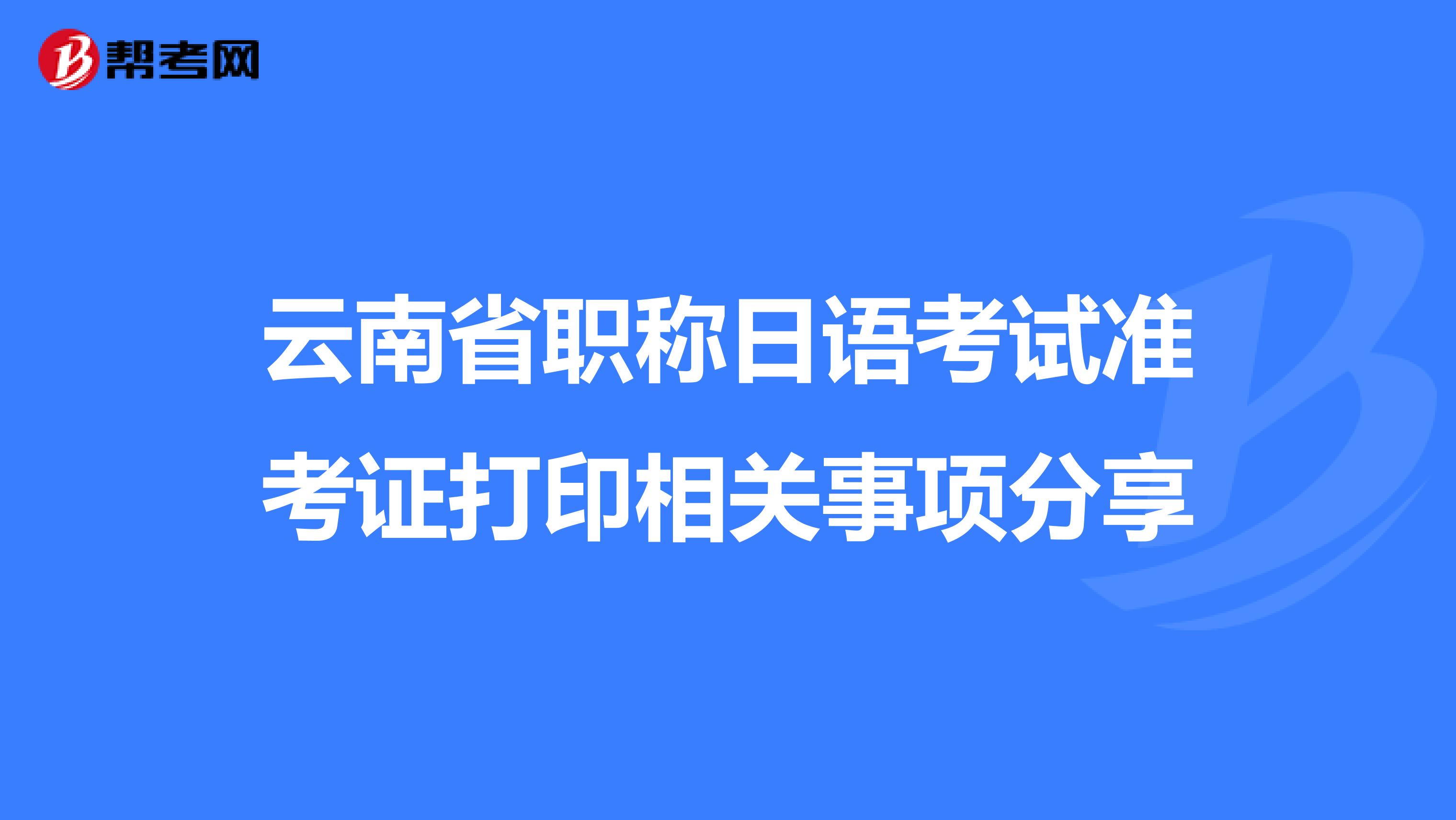 云南省职称日语考试准考证打印相关事项分享