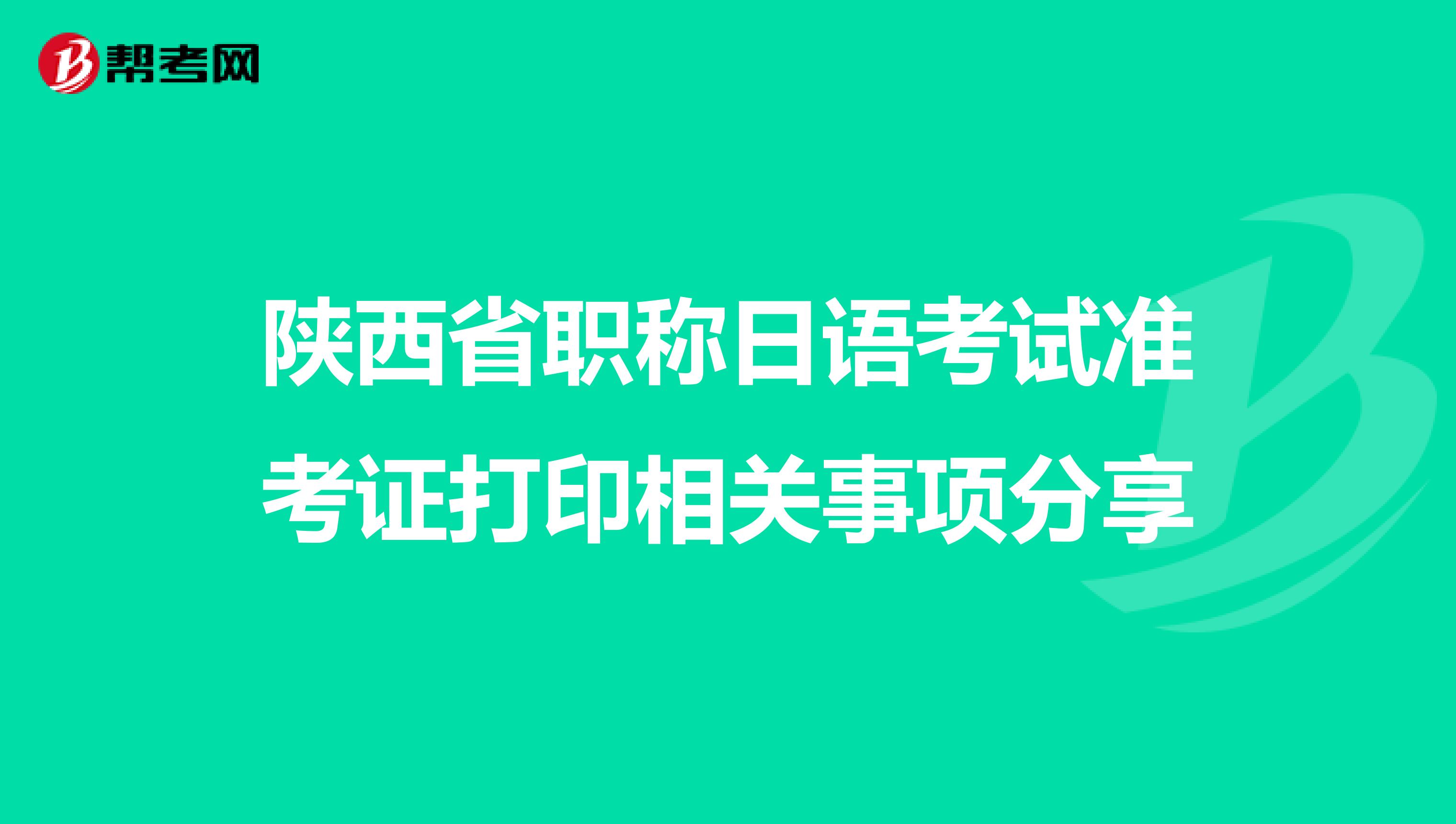 陕西省职称日语考试准考证打印相关事项分享